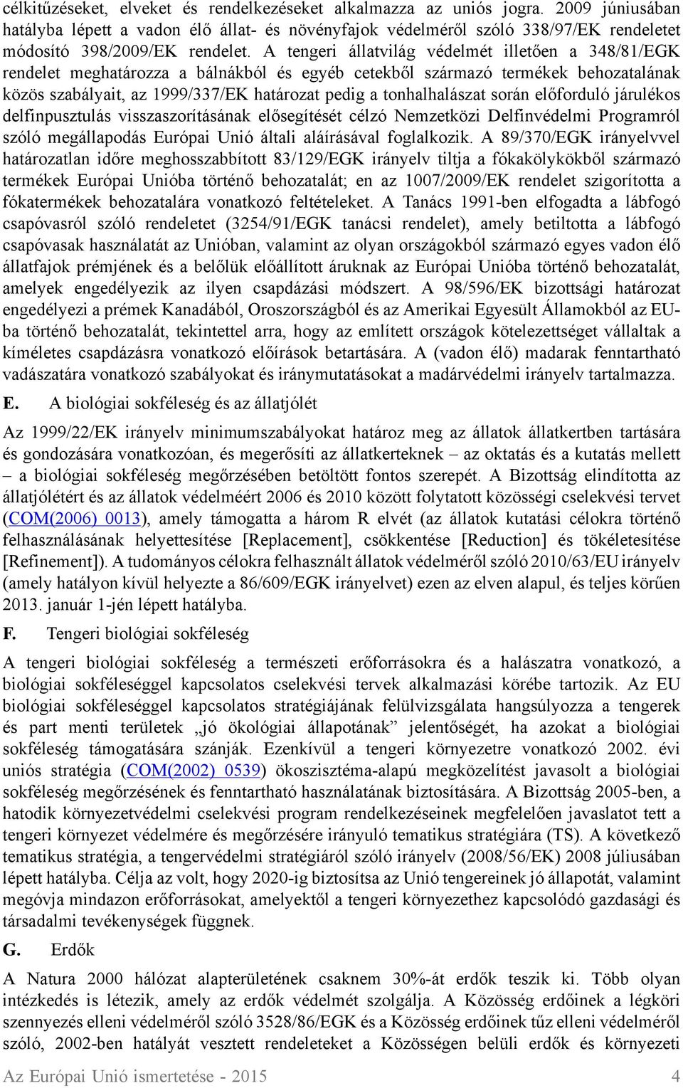 A tengeri állatvilág védelmét illetően a 348/81/EGK rendelet meghatározza a bálnákból és egyéb cetekből származó termékek behozatalának közös szabályait, az 1999/337/EK határozat pedig a