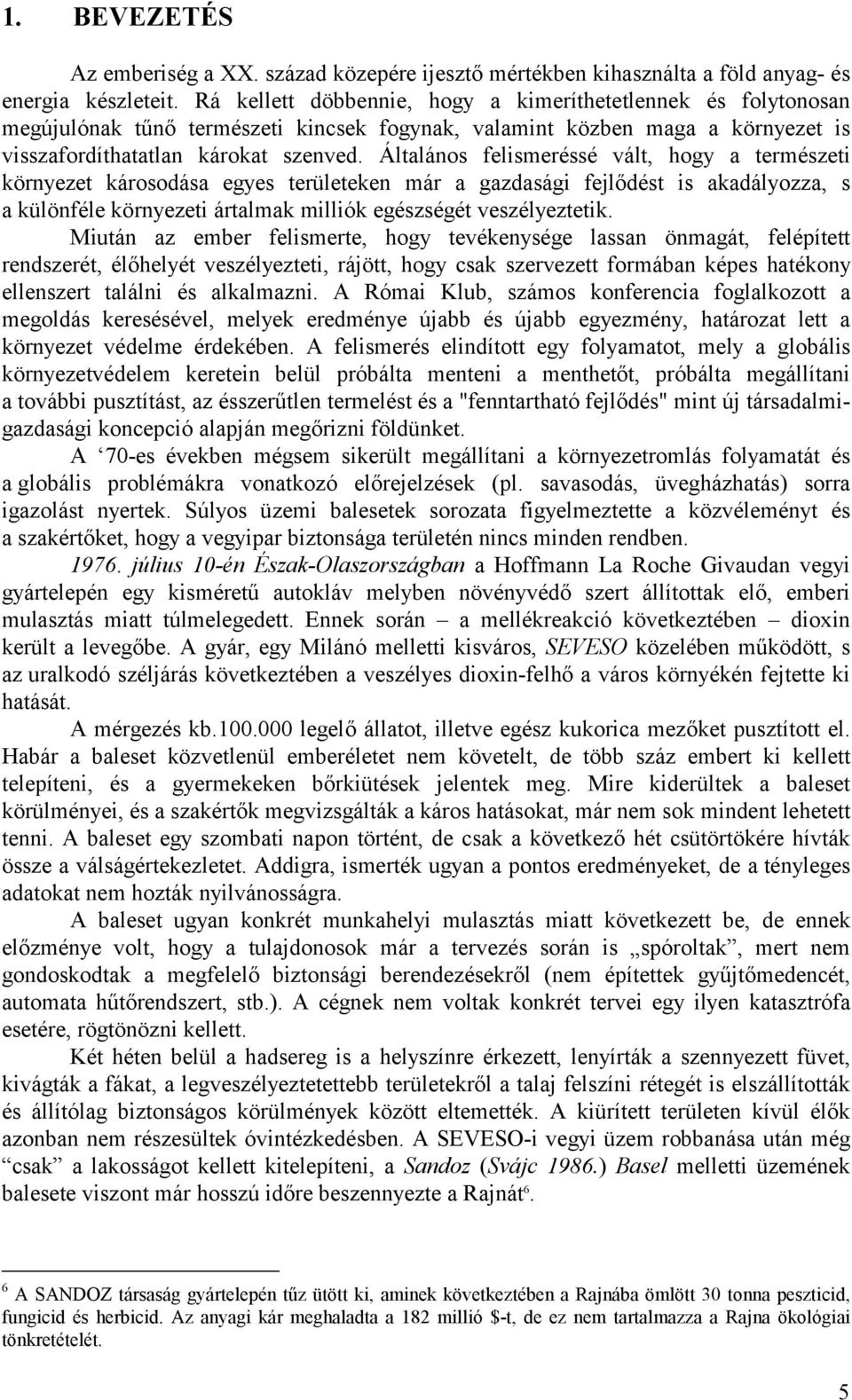 Általános felismeréssé vált, hogy a természeti környezet károsodása egyes területeken már a gazdasági fejlődést is akadályozza, s a különféle környezeti ártalmak milliók egészségét veszélyeztetik.