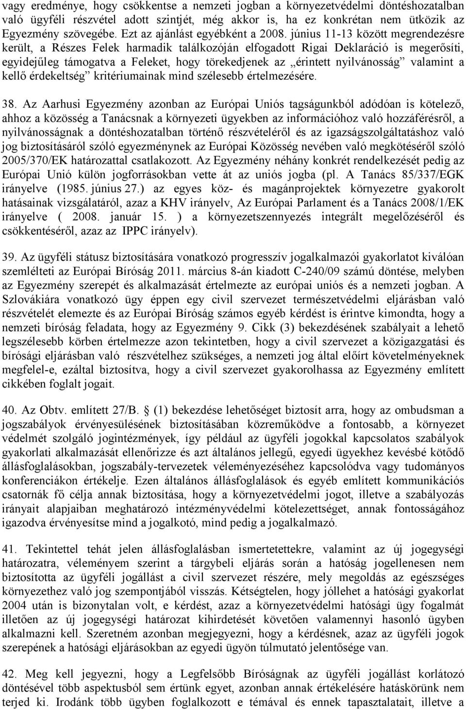 június 11-13 között megrendezésre került, a Részes Felek harmadik találkozóján elfogadott Rigai Deklaráció is megerősíti, egyidejűleg támogatva a Feleket, hogy törekedjenek az érintett nyilvánosság