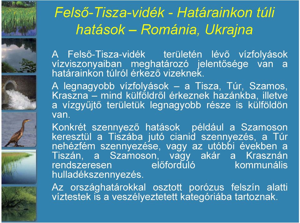 A legnagyobb vízfolyások a Tisza, Túr, Szamos, Kraszna mind külföldről érkeznek hazánkba, illetve a vízgyűjtő területük legnagyobb része is külföldön van.