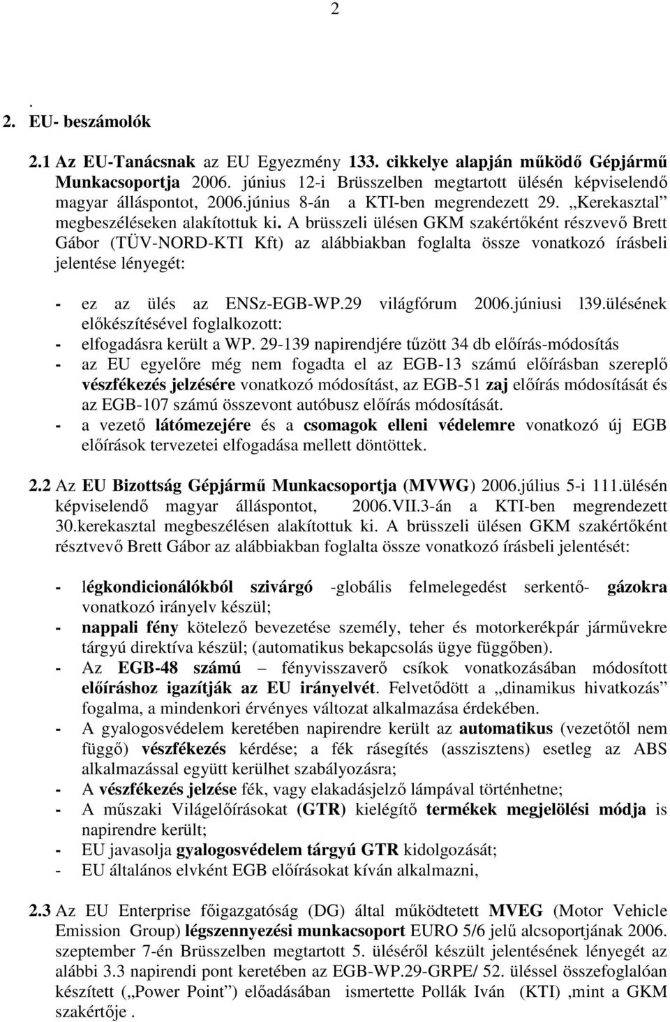 A brüsszeli ülésen GKM szakértıként részvevı Brett Gábor (TÜV-NORD-KTI Kft) az alábbiakban foglalta össze vonatkozó írásbeli jelentése lényegét: - ez az ülés az ENSz-EGB-WP.29 világfórum 2006.