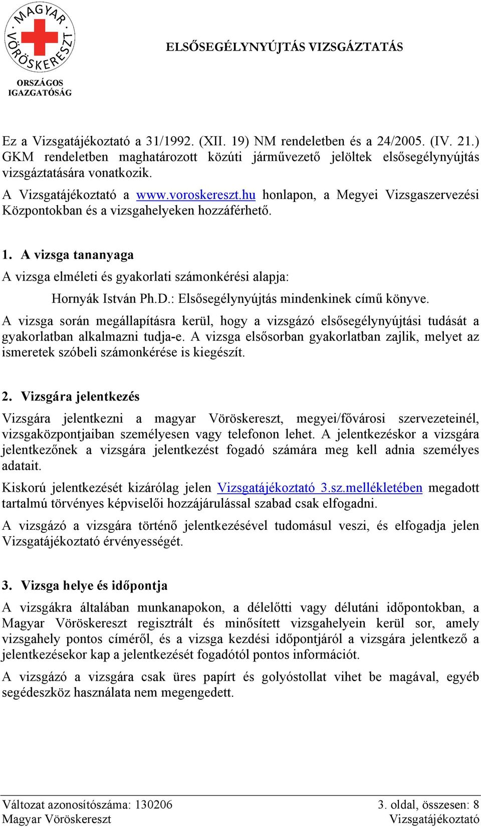 : Elsősegélynyújtás mindenkinek című könyve. A vizsga során megállapításra kerül, hogy a vizsgázó elsősegélynyújtási tudását a gyakorlatban alkalmazni tudja-e.