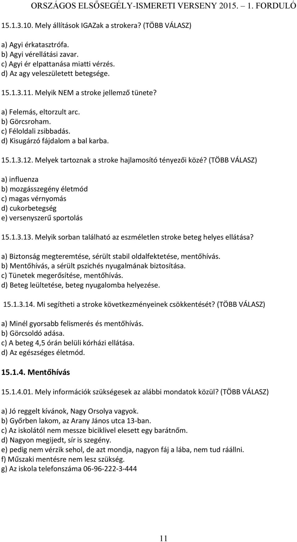 Melyek tartoznak a stroke hajlamosító tényezői közé? (TÖBB VÁLASZ) a) influenza b) mozgásszegény életmód c) magas vérnyomás d) cukorbetegség e) versenyszerű sportolás 15.1.3.13.