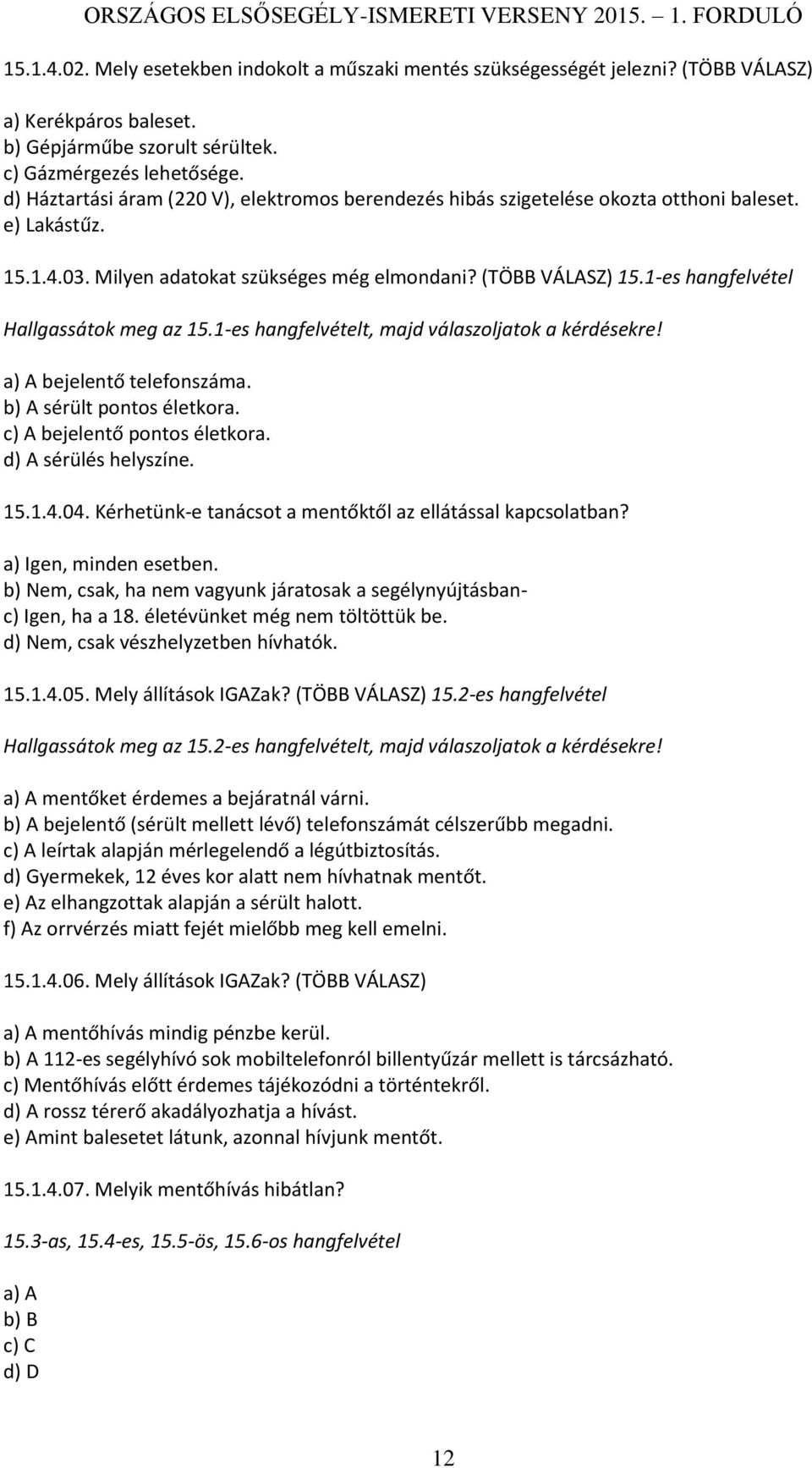 1-es hangfelvétel Hallgassátok meg az 15.1-es hangfelvételt, majd válaszoljatok a kérdésekre! a) A bejelentő telefonszáma. b) A sérült pontos életkora. c) A bejelentő pontos életkora.