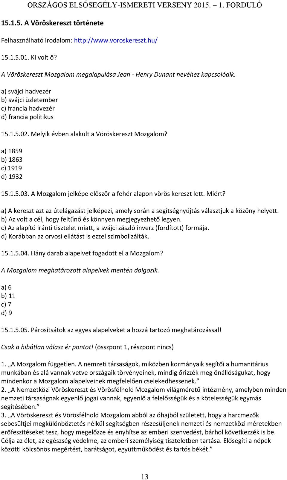 A Mozgalom jelképe először a fehér alapon vörös kereszt lett. Miért? a) A kereszt azt az útelágazást jelképezi, amely során a segítségnyújtás választjuk a közöny helyett.