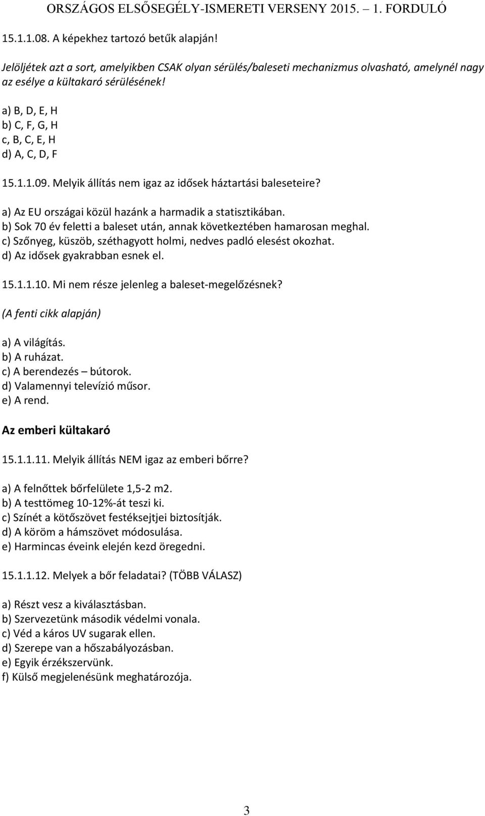 b) Sok 70 év feletti a baleset után, annak következtében hamarosan meghal. c) Szőnyeg, küszöb, széthagyott holmi, nedves padló elesést okozhat. d) Az idősek gyakrabban esnek el. 15.1.1.10.