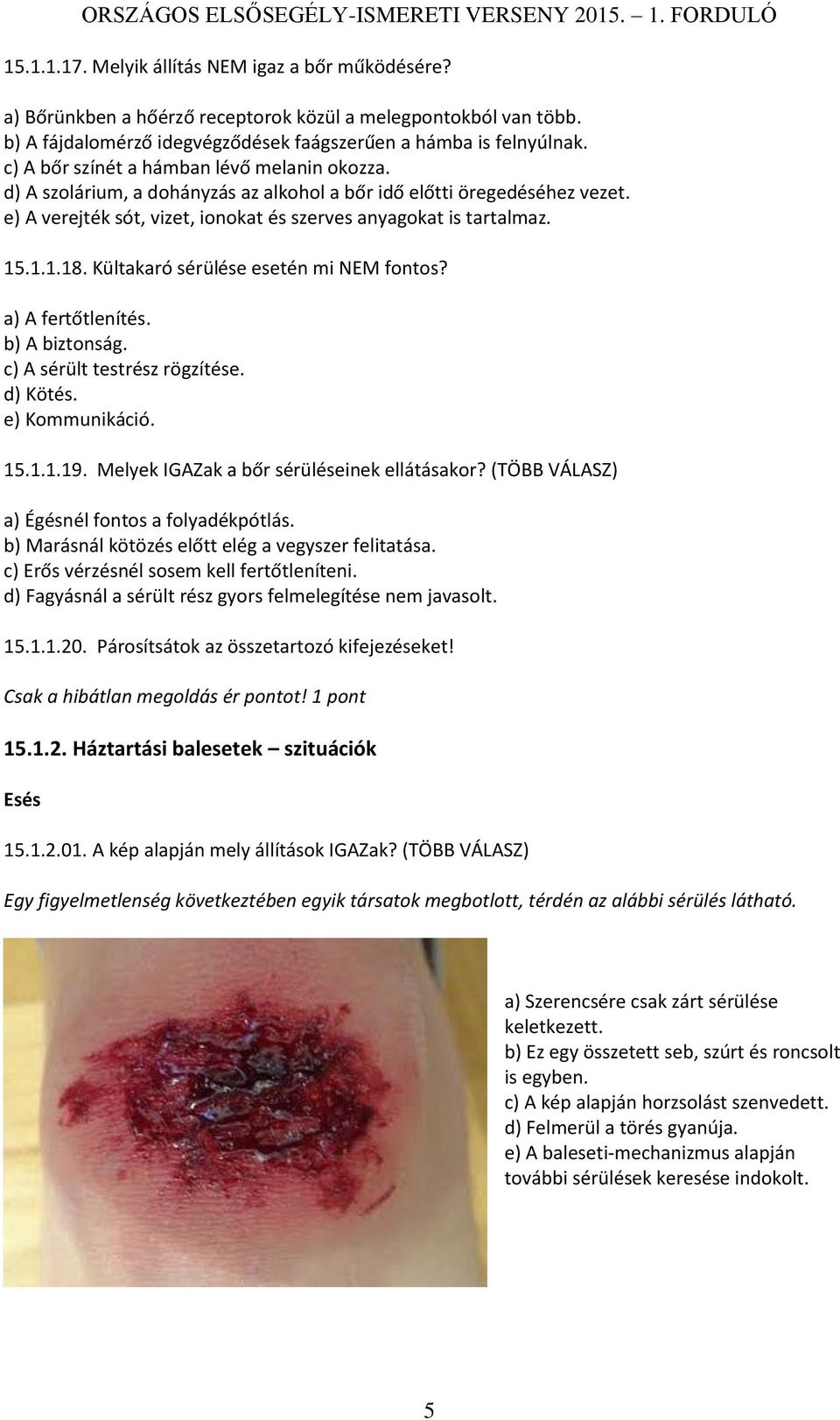 Kültakaró sérülése esetén mi NEM fontos? a) A fertőtlenítés. b) A biztonság. c) A sérült testrész rögzítése. d) Kötés. e) Kommunikáció. 15.1.1.19. Melyek IGAZak a bőr sérüléseinek ellátásakor?