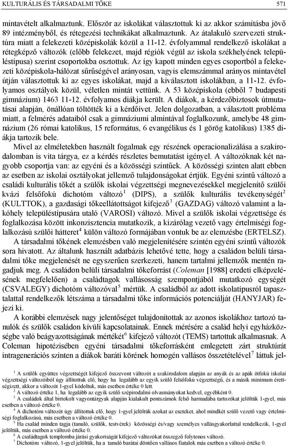 évfolyammal rendelkező iskolákat a rétegképző változók (előbb felekezet, majd régiók végül az iskola székhelyének településtípusa) szerint csoportokba osztottuk.