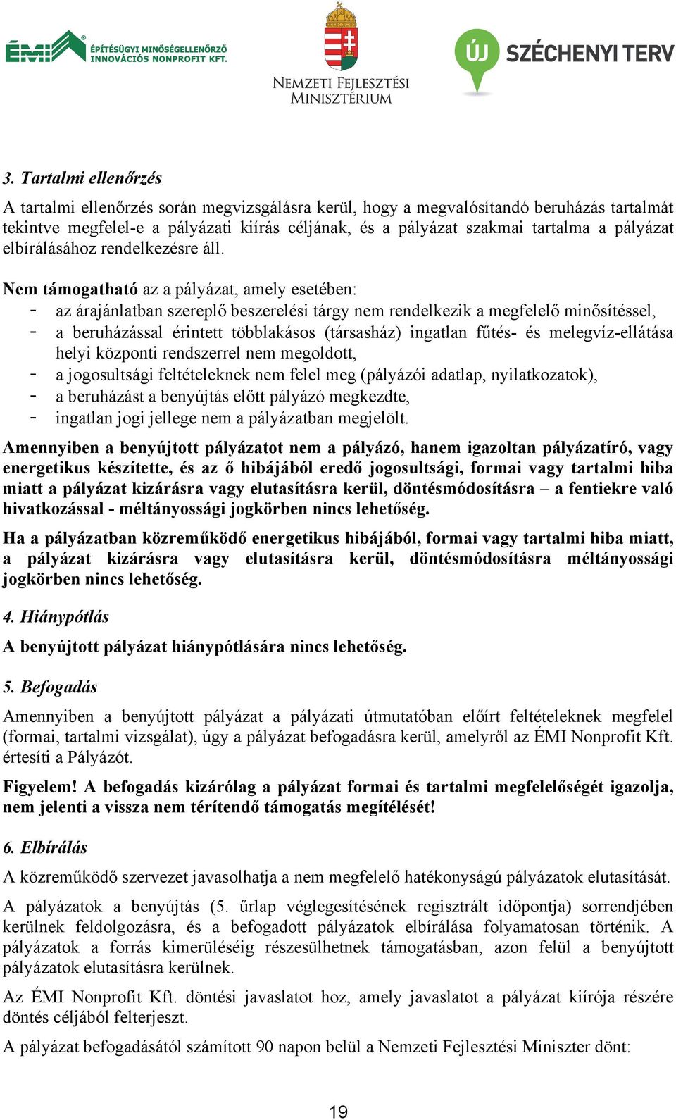 Nem támogatható az a pályázat, amely esetében: - az árajánlatban szereplő beszerelési tárgy nem rendelkezik a megfelelő minősítéssel, - a beruházással érintett többlakásos (társasház) ingatlan fűtés-