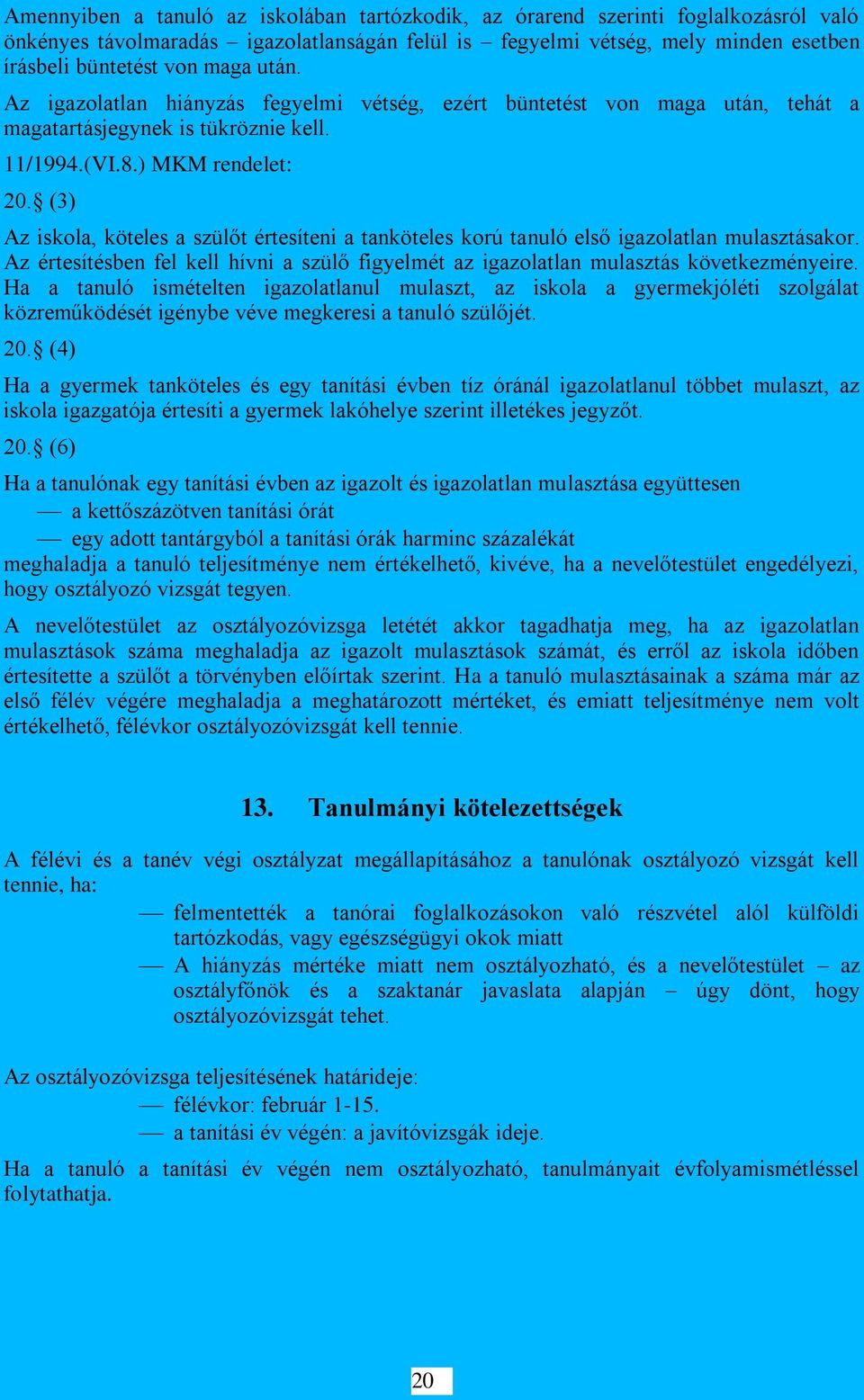 (3) Az iskola, köteles a szülőt értesíteni a tanköteles korú tanuló első igazolatlan mulasztásakor. Az értesítésben fel kell hívni a szülő figyelmét az igazolatlan mulasztás következményeire.