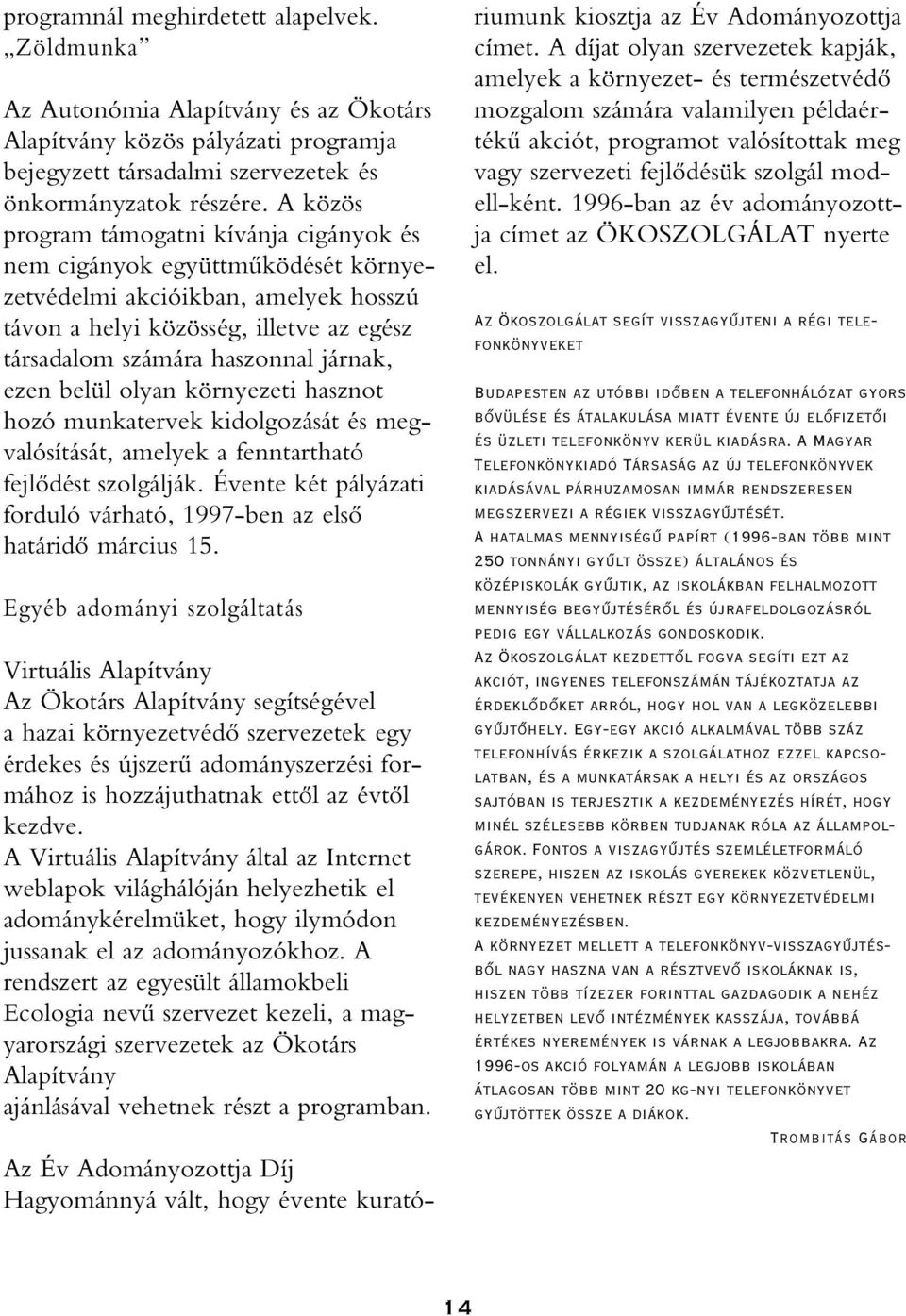 ezen belül olyan környezeti hasznot hozó munkatervek kidolgozását és megvalósítását, amelyek a fenntartható fejlôdést szolgálják.