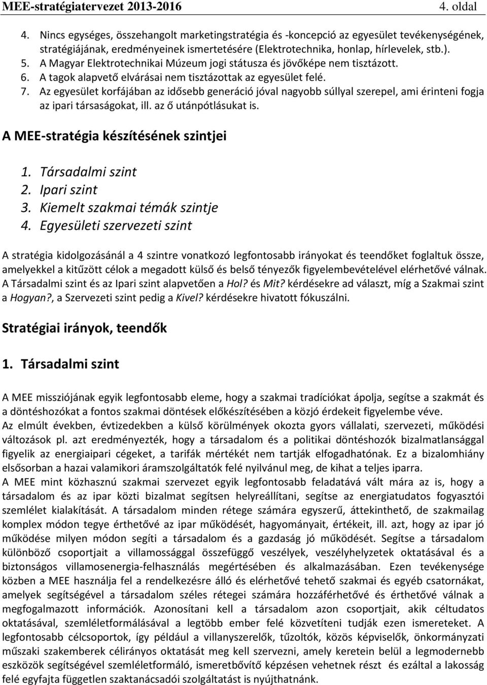 Az egyesület korfájában az idősebb generáció jóval nagyobb súllyal szerepel, ami érinteni fogja az ipari társaságokat, ill. az ő utánpótlásukat is. A MEE-stratégia készítésének szintjei 1.