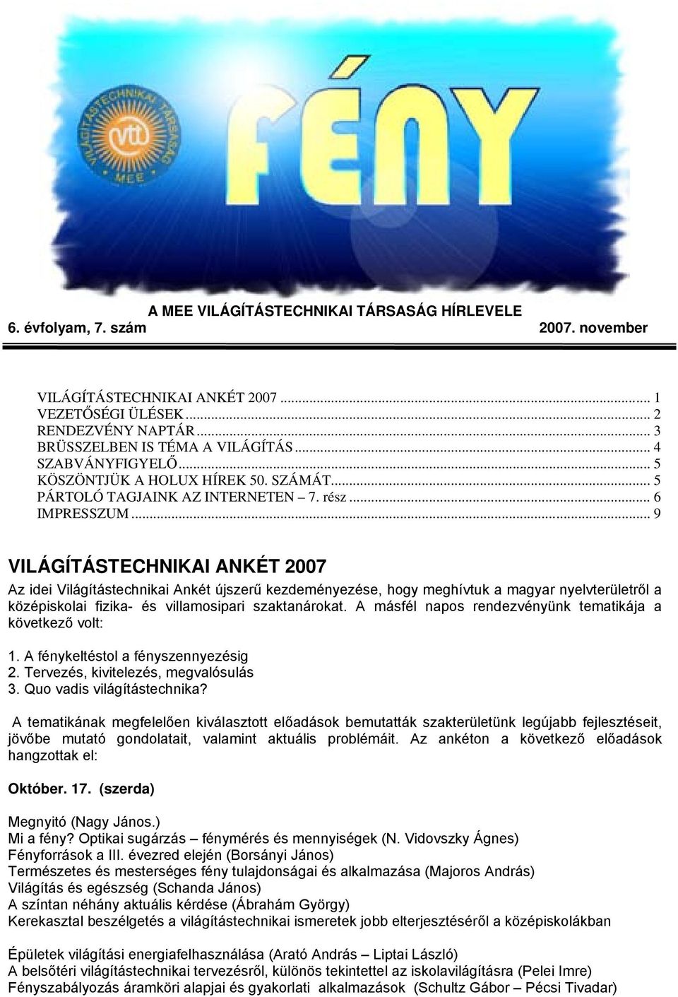 .. 9 VILÁGÍTÁSTECHNIKAI ANKÉT 2007 Az idei Világítástechnikai Ankét újszerű kezdeményezése, hogy meghívtuk a magyar nyelvterületről a középiskolai fizika- és villamosipari szaktanárokat.