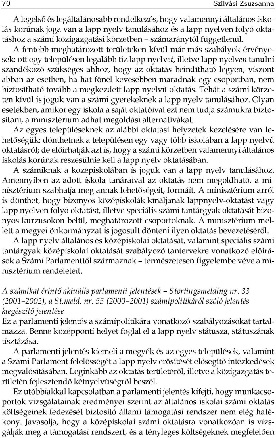 A fentebb meghatározott területeken kívül már más szabályok érvényesek: ott egy településen legalább tíz lapp nyelvet, illetve lapp nyelven tanulni szándékozó szükséges ahhoz, hogy az oktatás