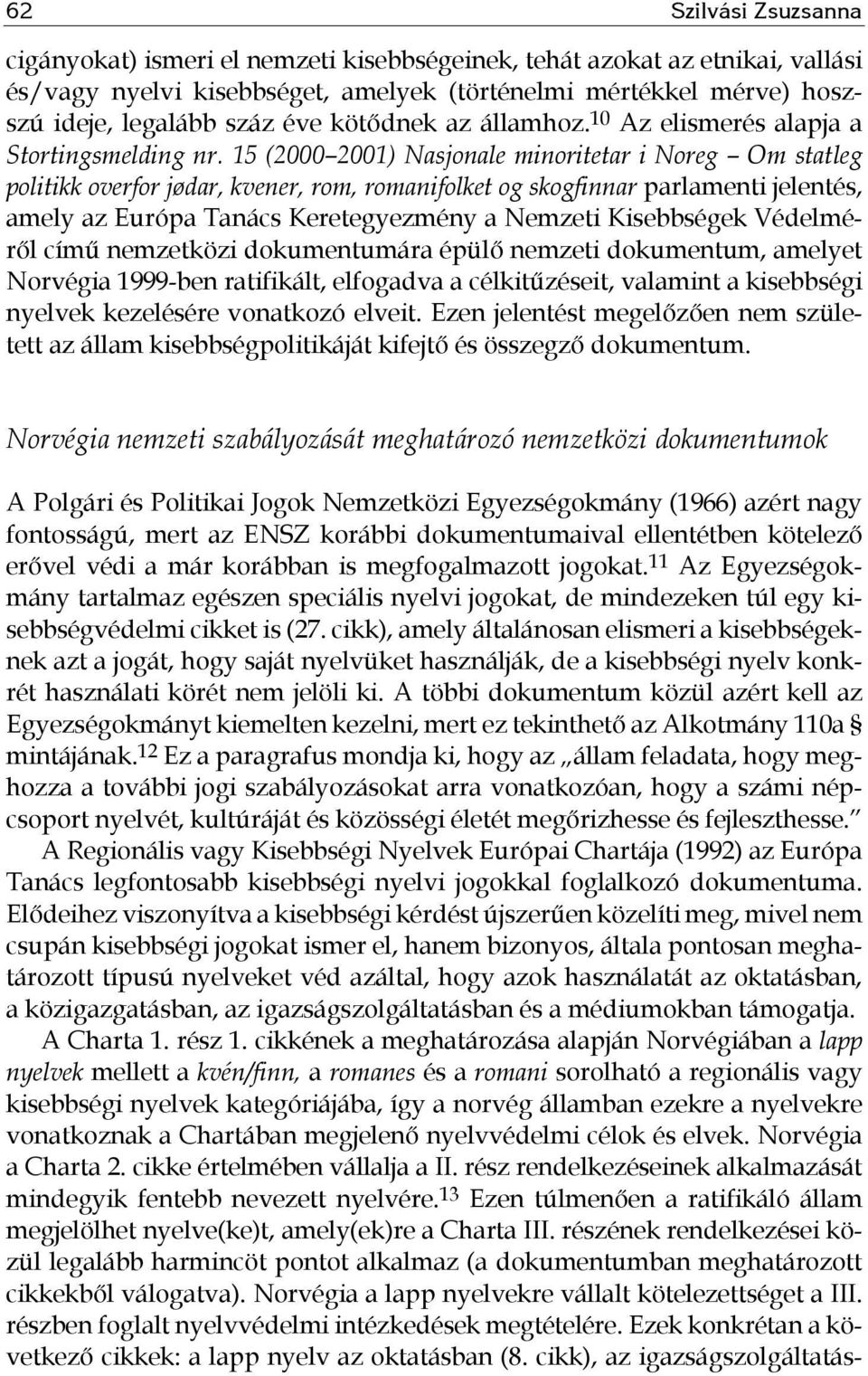 15 (2000 2001) Nasjonale minoritetar i Noreg Om statleg politikk overfor jødar, kvener, rom, romanifolket og skogfinnar parlamenti jelentés, amely az Európa Tanács Keretegyezmény a Nemzeti