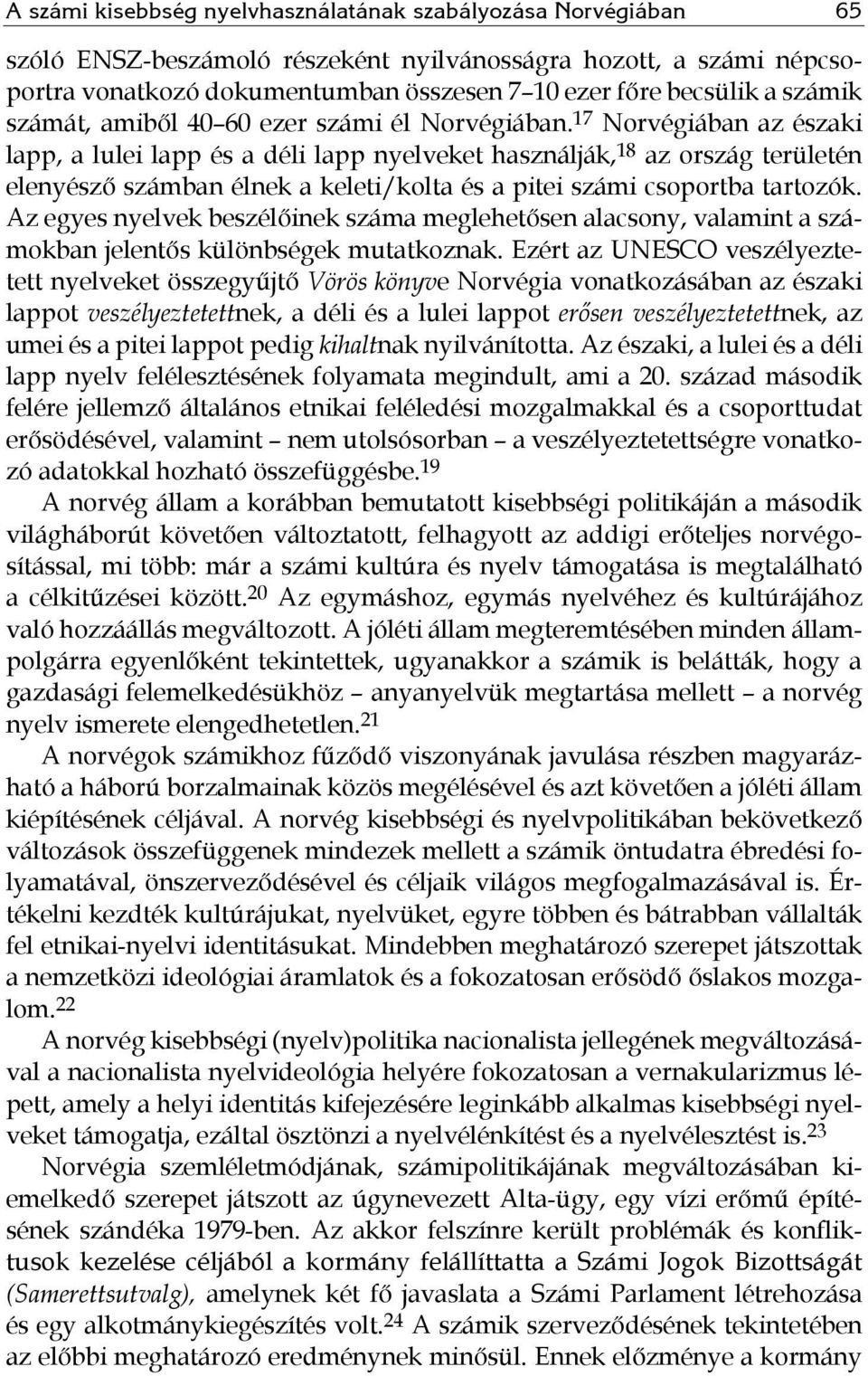 17 Norvégiában az északi lapp, a lulei lapp és a déli lapp nyelveket használják, 18 az ország területén elenyésző számban élnek a keleti/kolta és a pitei számi csoportba tartozók.