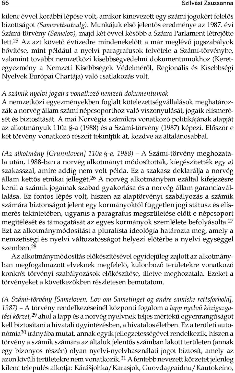 25 Az azt követő évtizedre mindenekelőtt a már meglévő jogszabályok bővítése, mint például a nyelvi paragrafusok felvétele a Számi-törvénybe, valamint további nemzetközi kisebbségvédelmi