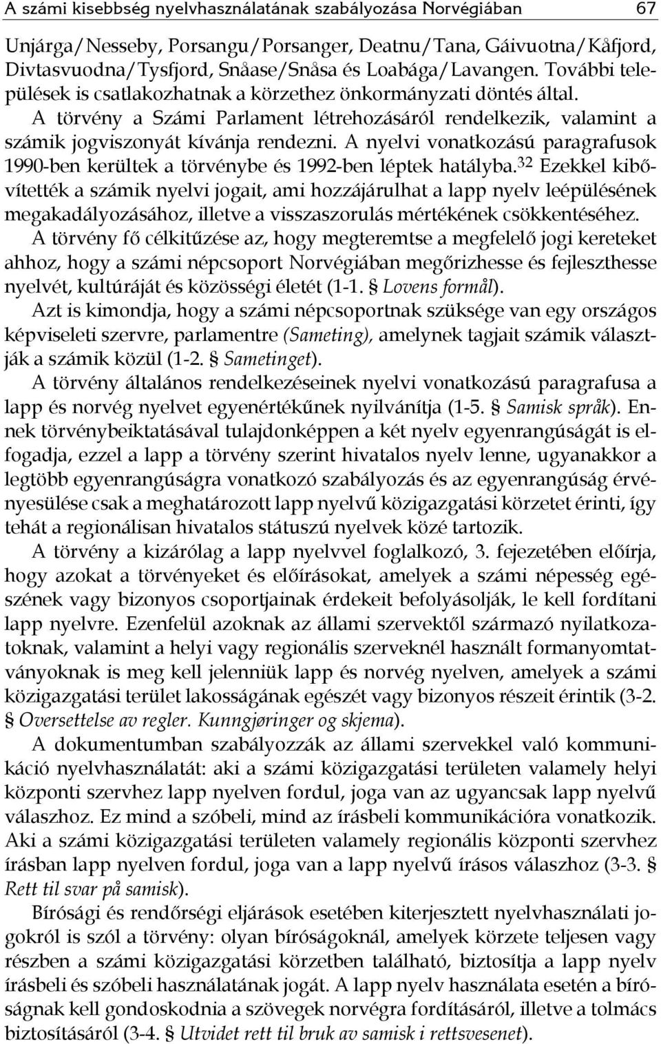 A nyelvi vonatkozású paragrafusok 1990-ben kerültek a törvénybe és 1992-ben léptek hatályba.