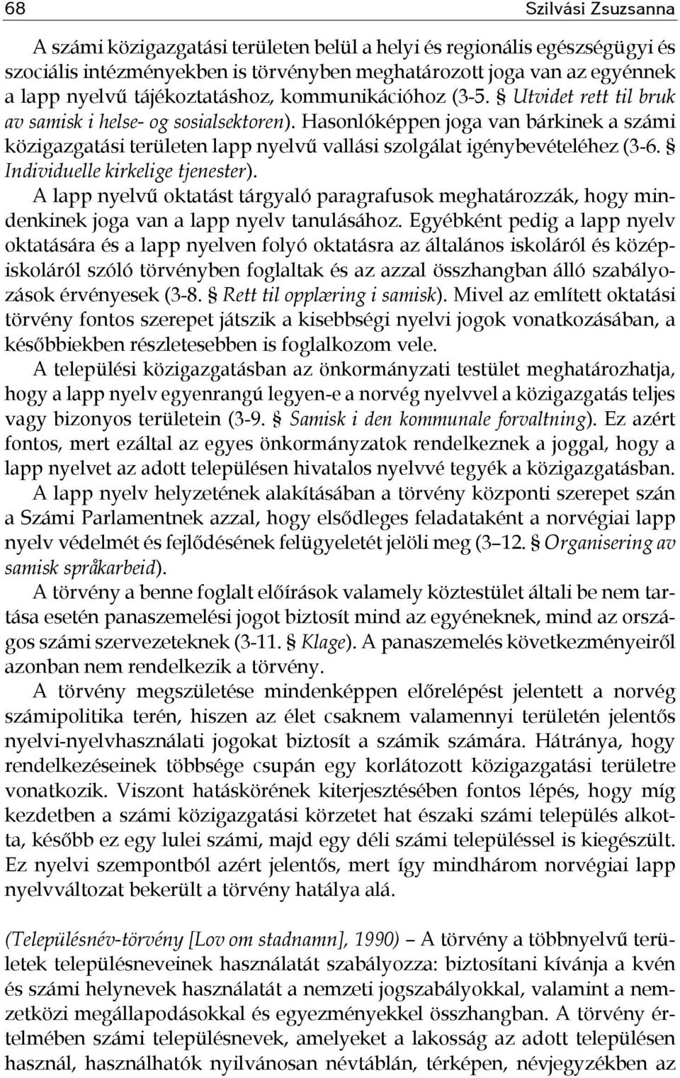 Hasonlóképpen joga van bárkinek a számi közigazgatási területen lapp nyelvű vallási szolgálat igénybevételéhez (3-6. Individuelle kirkelige tjenester).