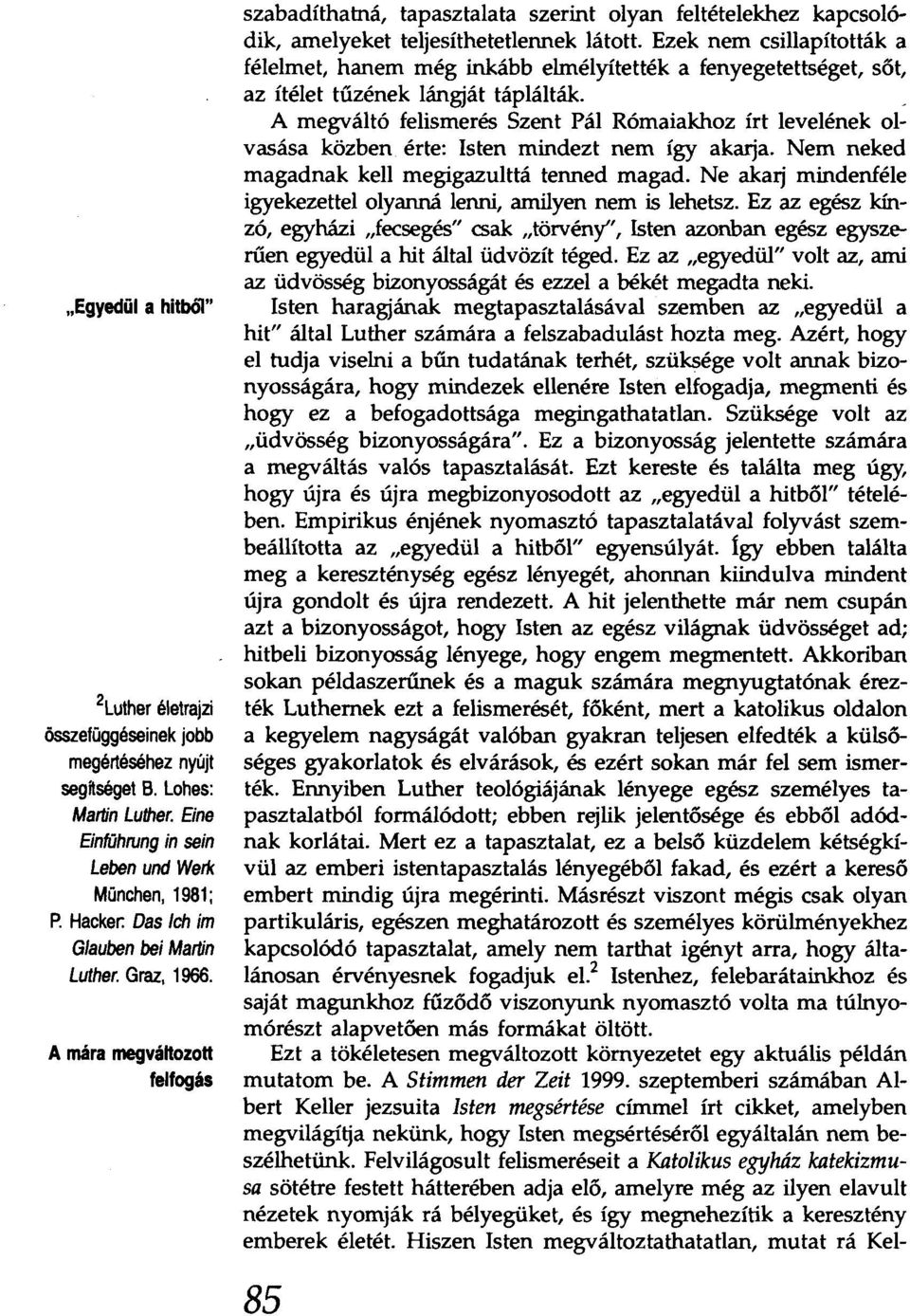 Ezek nem csillapították a félelmet, hanem még inkább elmélyítették a fenyegetettséget, sőt, az ítélet tűzének lángját táplálták.