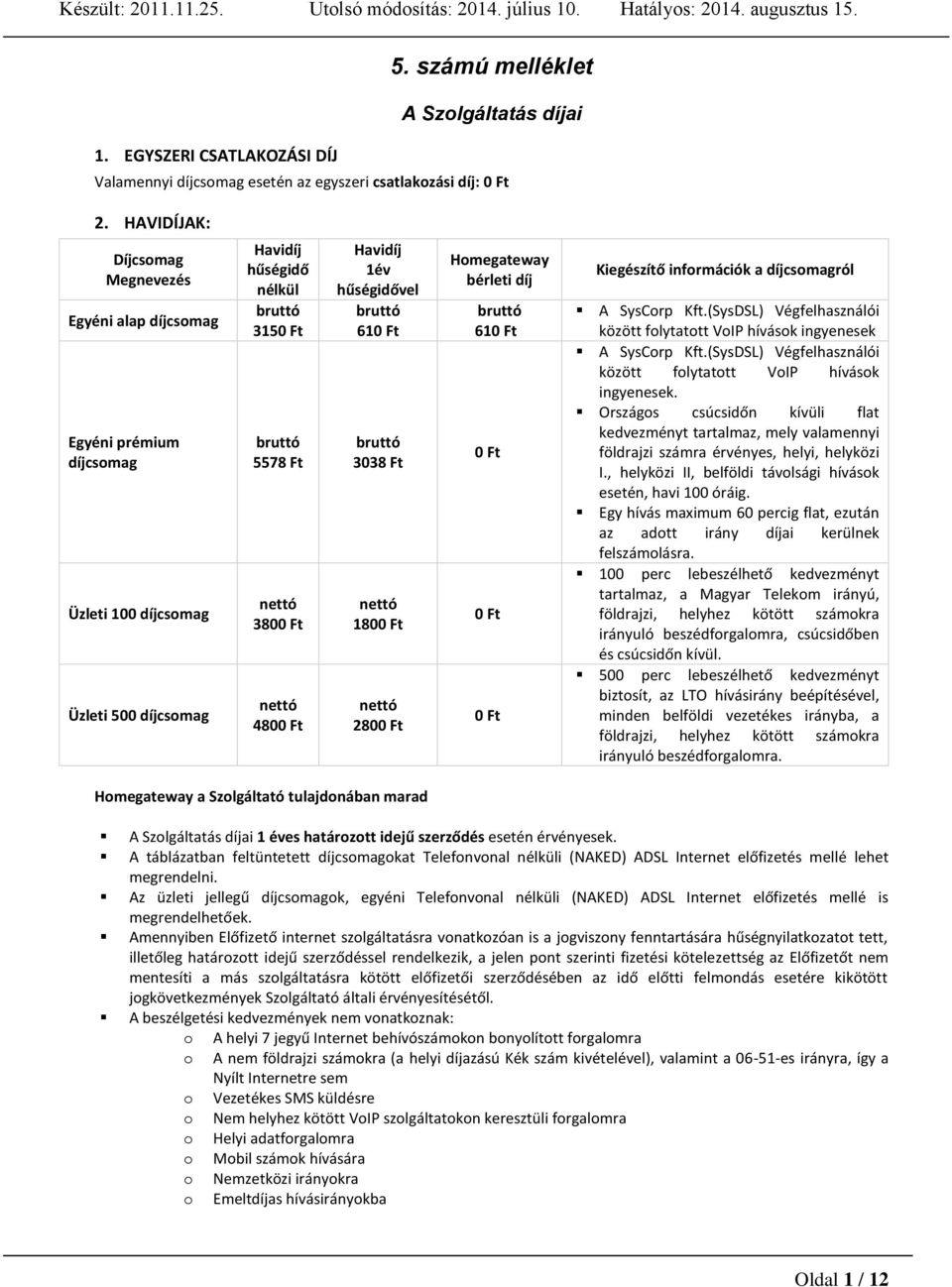 HAVIDÍJAK: Díjcsomag Megnevezés Egyéni alap díjcsomag Egyéni prémium díjcsomag Üzleti 100 díjcsomag Üzleti 500 díjcsomag Havidíj hűségidő nélkül bruttó 3150 Ft bruttó 5578 Ft nettó 3800 Ft nettó 4800