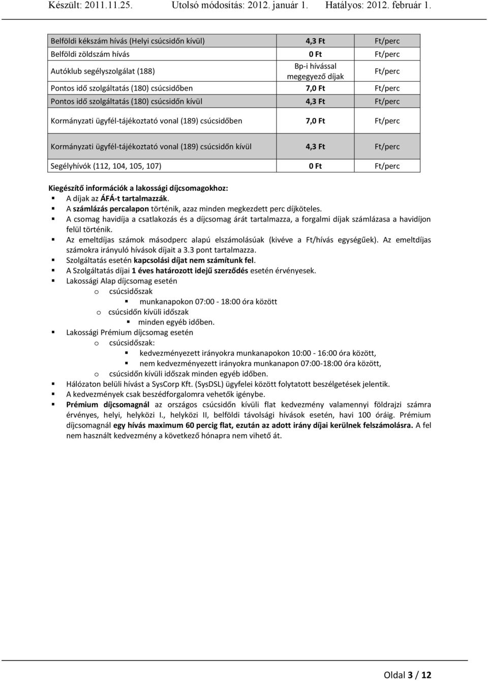 (189) csúcsidőn kívül 4,3 Ft Ft/perc Segélyhívók (112, 104, 105, 107) 0 Ft Ft/perc Kiegészítő információk a lakossági díjcsomagokhoz: A díjak az ÁFÁ-t tartalmazzák.