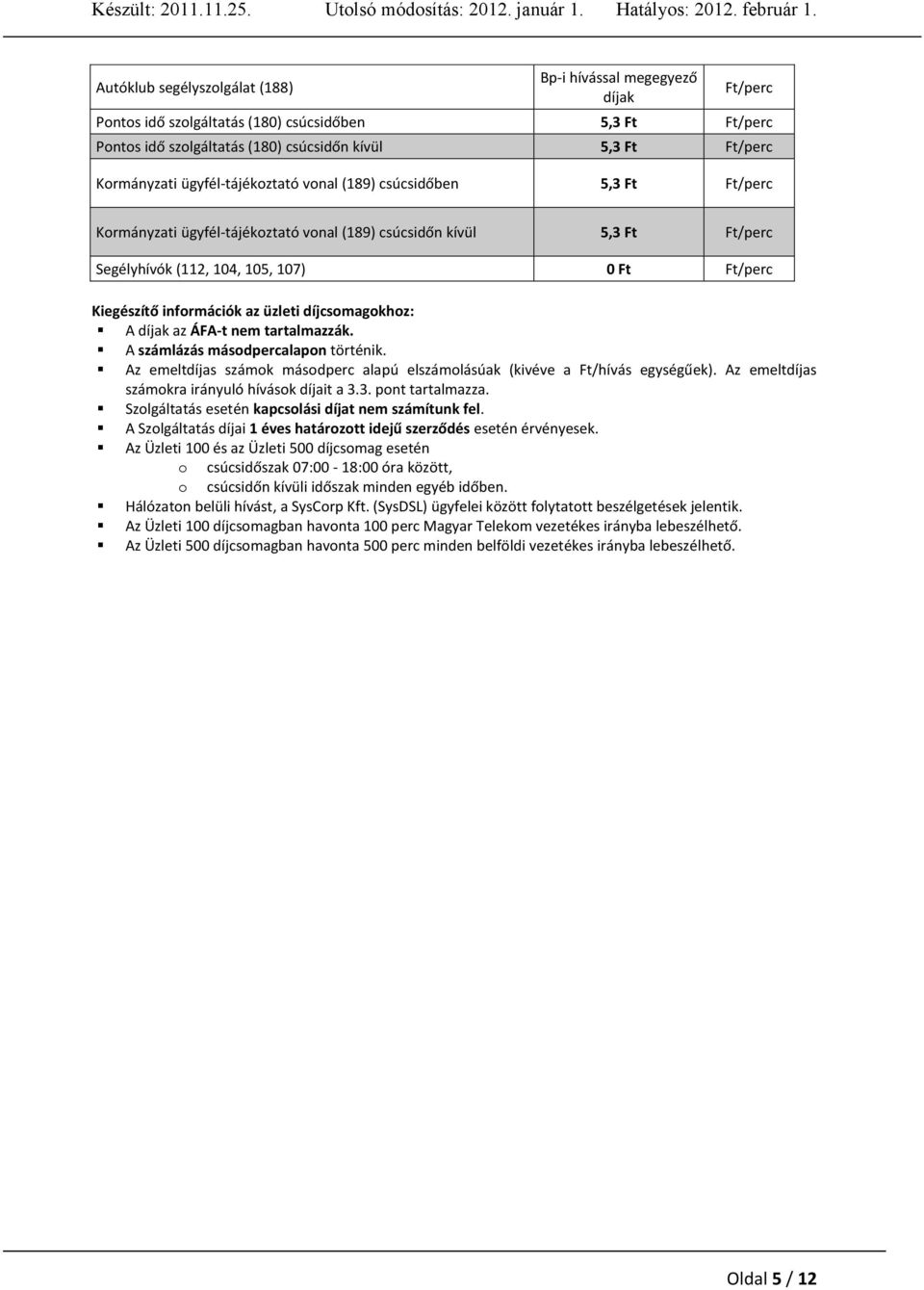 információk az üzleti díjcsomagokhoz: A díjak az ÁFA-t nem tartalmazzák. A számlázás másodpercalapon történik. Az emeltdíjas számok másodperc alapú elszámolásúak (kivéve a Ft/hívás egységűek).