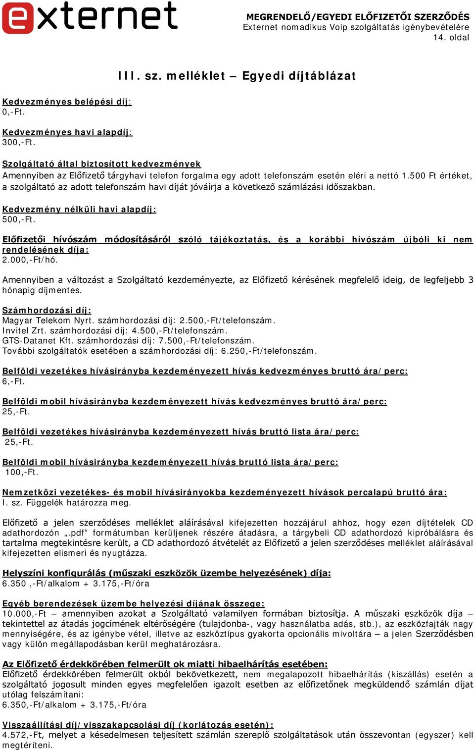 500 Ft értéket, a szolgáltató az adott telefonszám havi díját jóváírja a következő számlázási időszakban. Kedvezmény nélküli havi alapdíj: 500,-Ft.