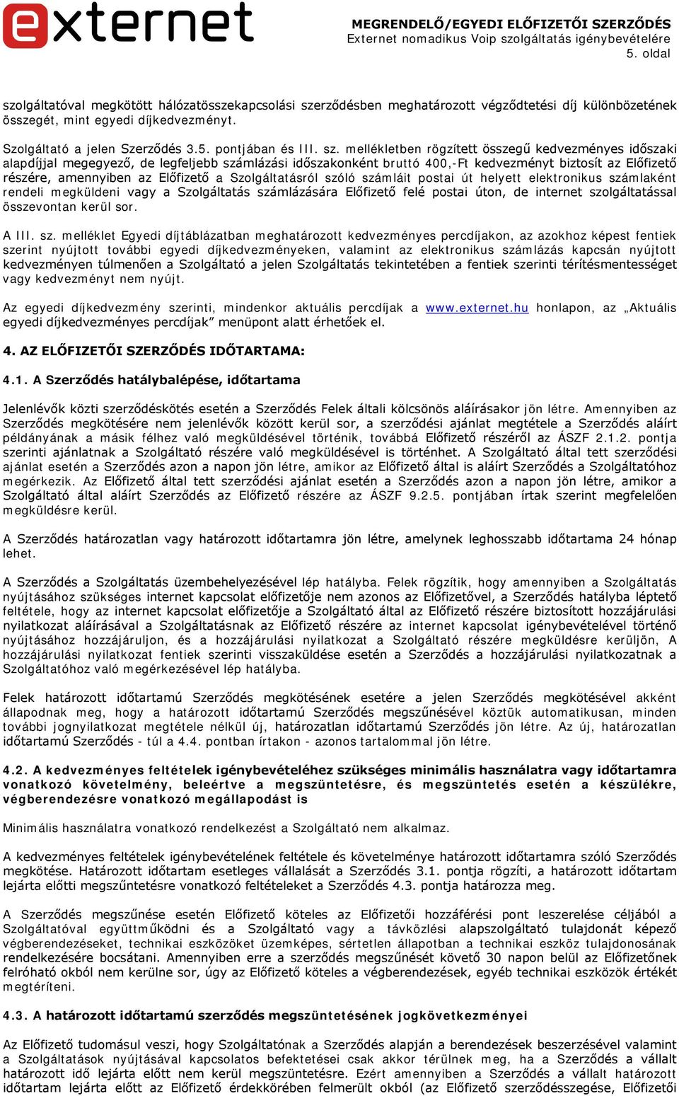 a Szolgáltatásról szóló számláit postai út helyett elektronikus számlaként rendeli megküldeni vagy a Szolgáltatás számlázására Előfizető felé postai úton, de internet szolgáltatással összevontan