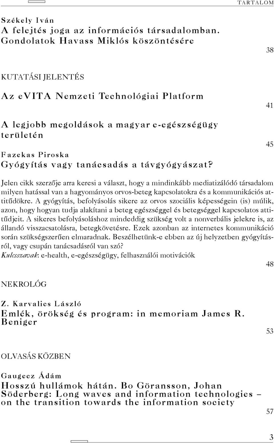 távgyógyászat? 41 45 Jelen cikk szerzője arra keresi a választ, hogy a mindinkább mediatizálódó társadalom milyen hatással van a hagyományos orvos-beteg kapcsolatokra és a kommunikációs attitűdökre.