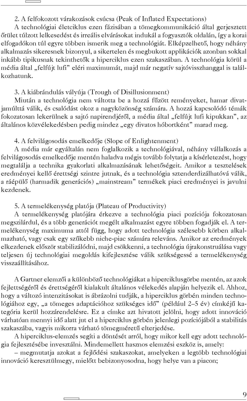 Elképzelhető, hogy néhány alkalmazás sikeresnek bizonyul, a sikertelen és megbukott applikációk azonban sokkal inkább tipikusnak tekinthetők a hiperciklus ezen szakaszában.