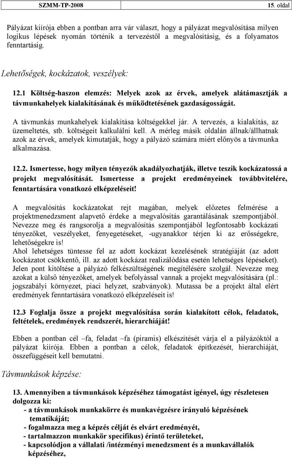 A távmunkás munkahelyek kialakítása költségekkel jár. A tervezés, a kialakítás, az üzemeltetés, stb. költségeit kalkulálni kell.