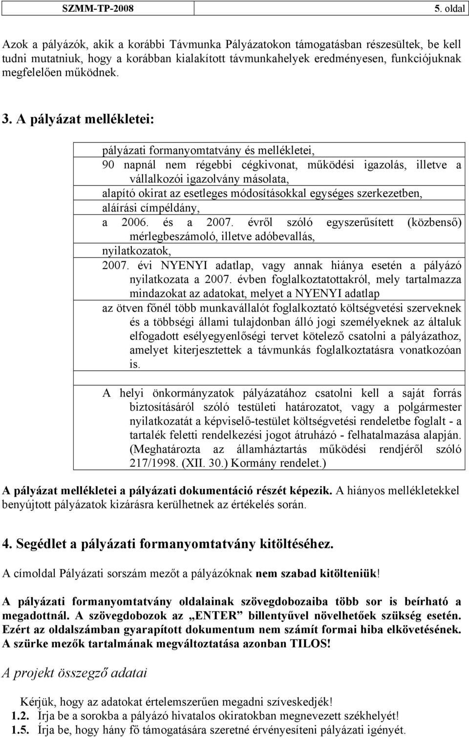 A pályázat mellékletei: pályázati formanyomtatvány és mellékletei, 90 napnál nem régebbi cégkivonat, működési igazolás, illetve a vállalkozói igazolvány másolata, alapító okirat az esetleges