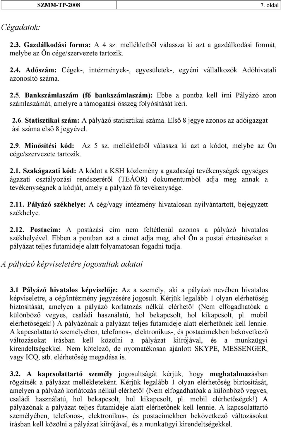 Első 8 jegye azonos az adóigazgat ási száma első 8 jegyével. 2.9. Minősítési kód: Az 5 sz. mellékletből válassza ki azt a kódot, melybe az Ön cége/szervezete tartozik. 2.1.