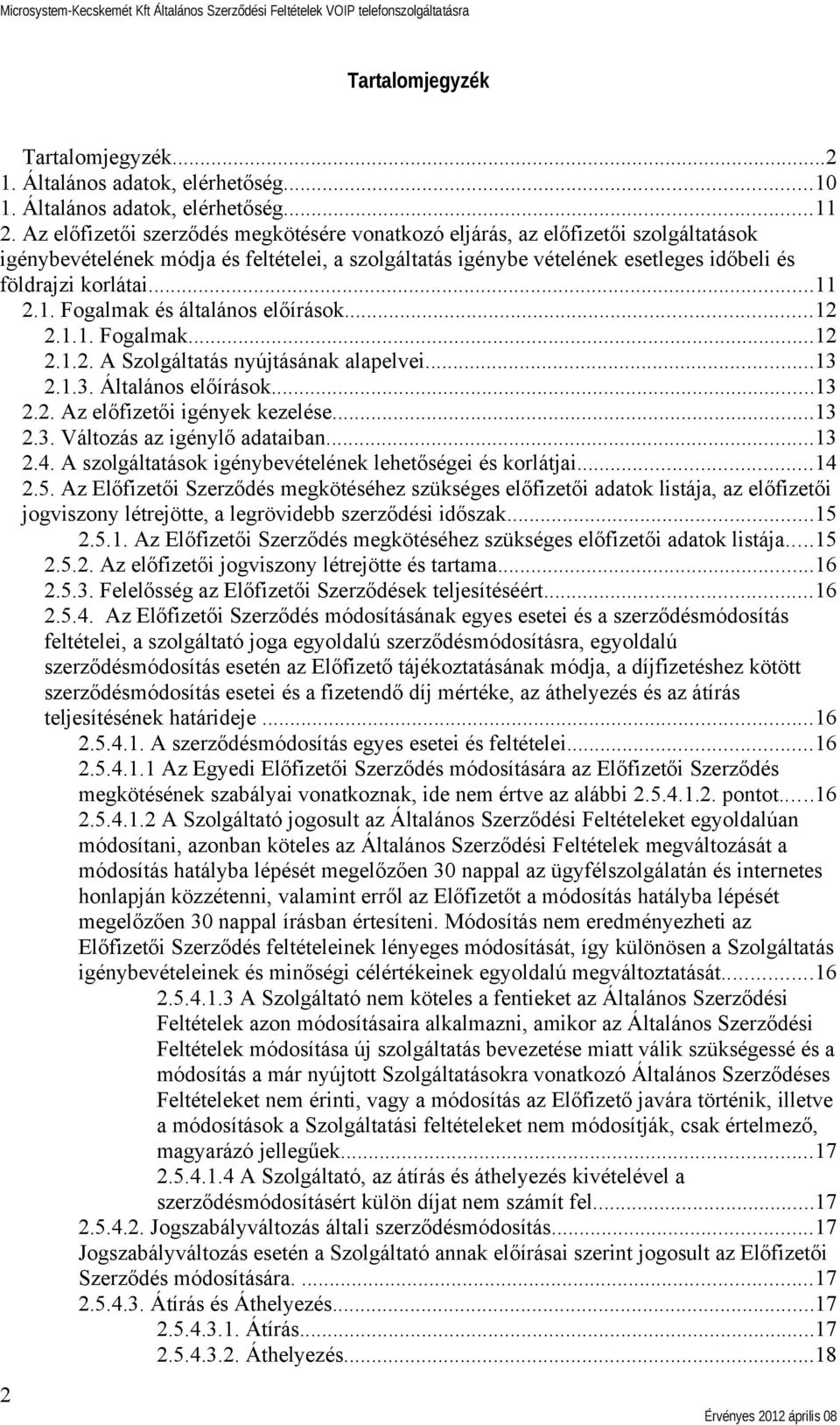 1. Fogalmak és általános előírások...12 2.1.1. Fogalmak...12 2.1.2. A Szolgáltatás nyújtásának alapelvei...13 2.1.3. Általános előírások...13 2.2. Az előfizetői igények kezelése...13 2.3. Változás az igénylő adataiban.