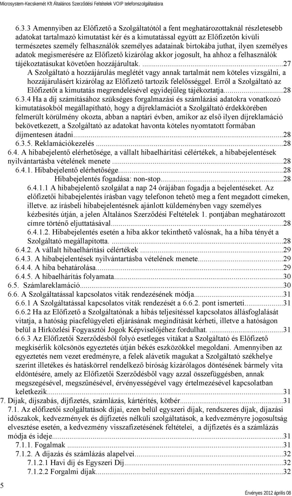 ...27 A Szolgáltató a hozzájárulás meglétét vagy annak tartalmát nem köteles vizsgálni, a hozzájárulásért kizárólag az Előfizető tartozik felelősséggel.