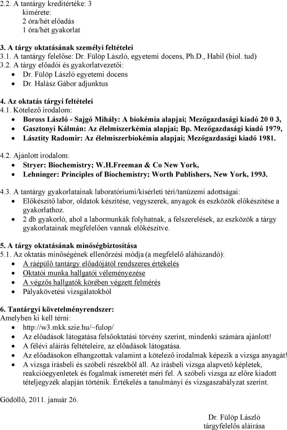 Kötelező irodalom: Boross László - Sajgó Mihály: A biokémia alapjai; Mezőgazdasági kiadó 20 0 3, Gasztonyi Kálmán: Az élelmiszerkémia alapjai; Bp.