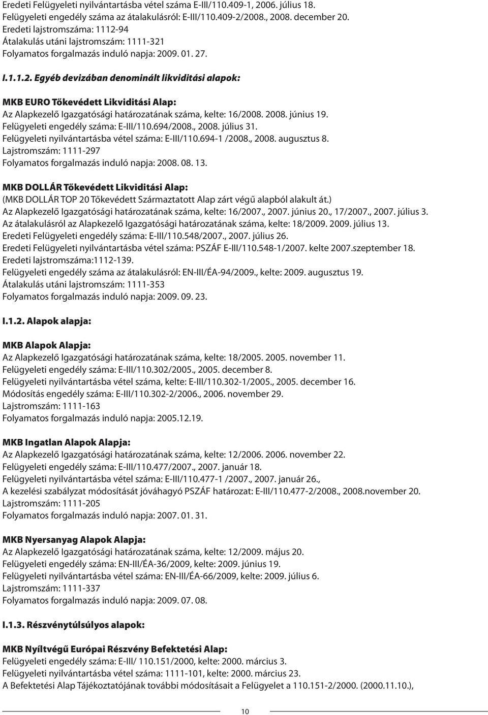 2008. június 19. Felügyeleti engedély száma: E-III/110.694/2008., 2008. július 31. Felügyeleti nyilvántartásba vétel száma: E-III/110.694-1 /2008., 2008. augusztus 8.