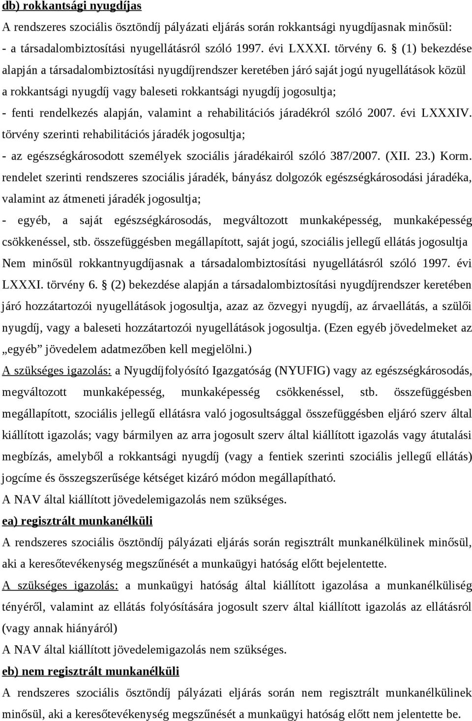 alapján, valamint a rehabilitációs járadékról szóló 2007. évi LXXXIV. törvény szerinti rehabilitációs járadék jogosultja; - az egészségkárosodott személyek szociális járadékairól szóló 387/2007. (XII.