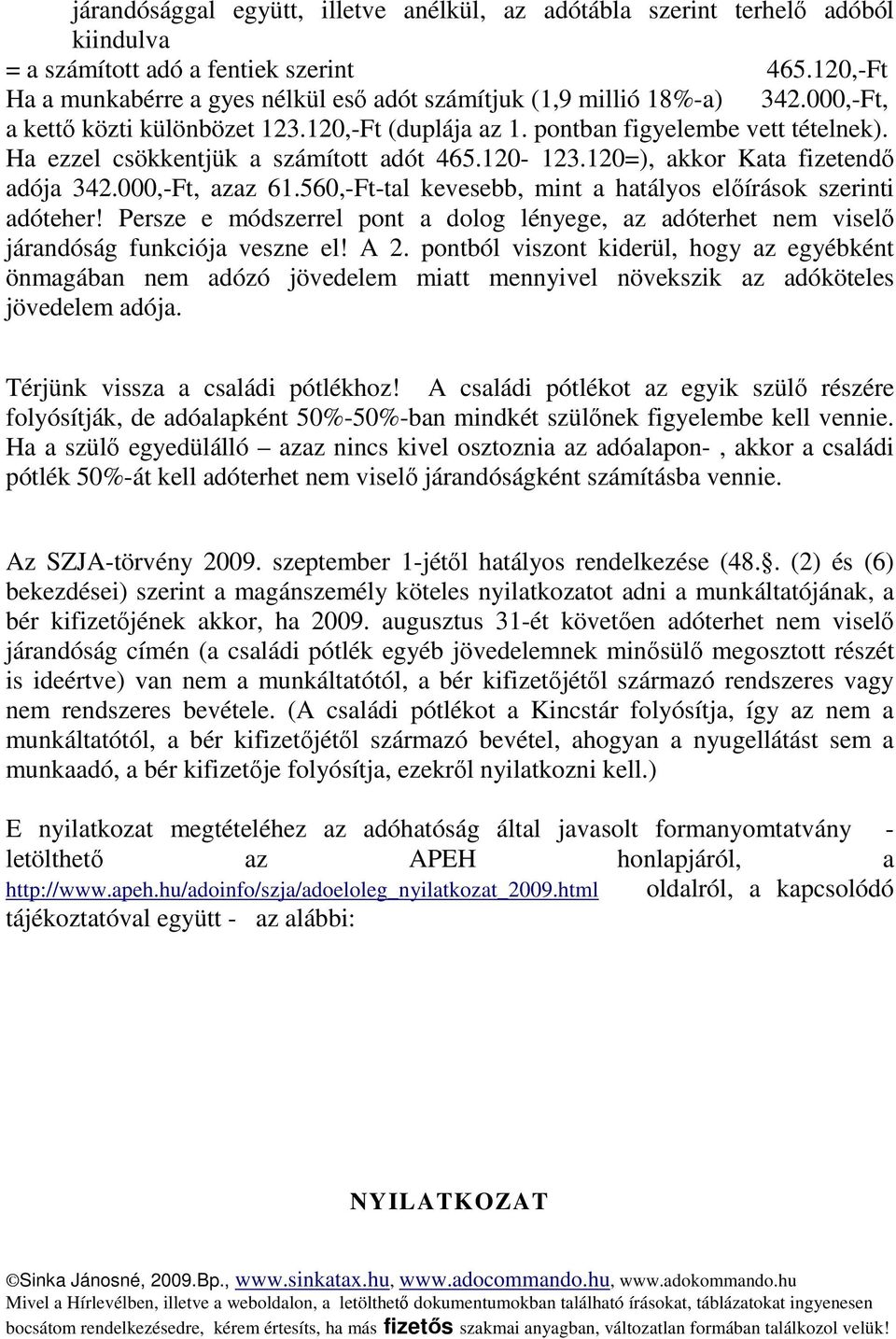 Ha ezzel csökkentjük a számított adót 465.120-123.120=), akkor Kata fizetendő adója 342.000,-Ft, azaz 61.560,-Ft-tal kevesebb, mint a hatályos előírások szerinti adóteher!