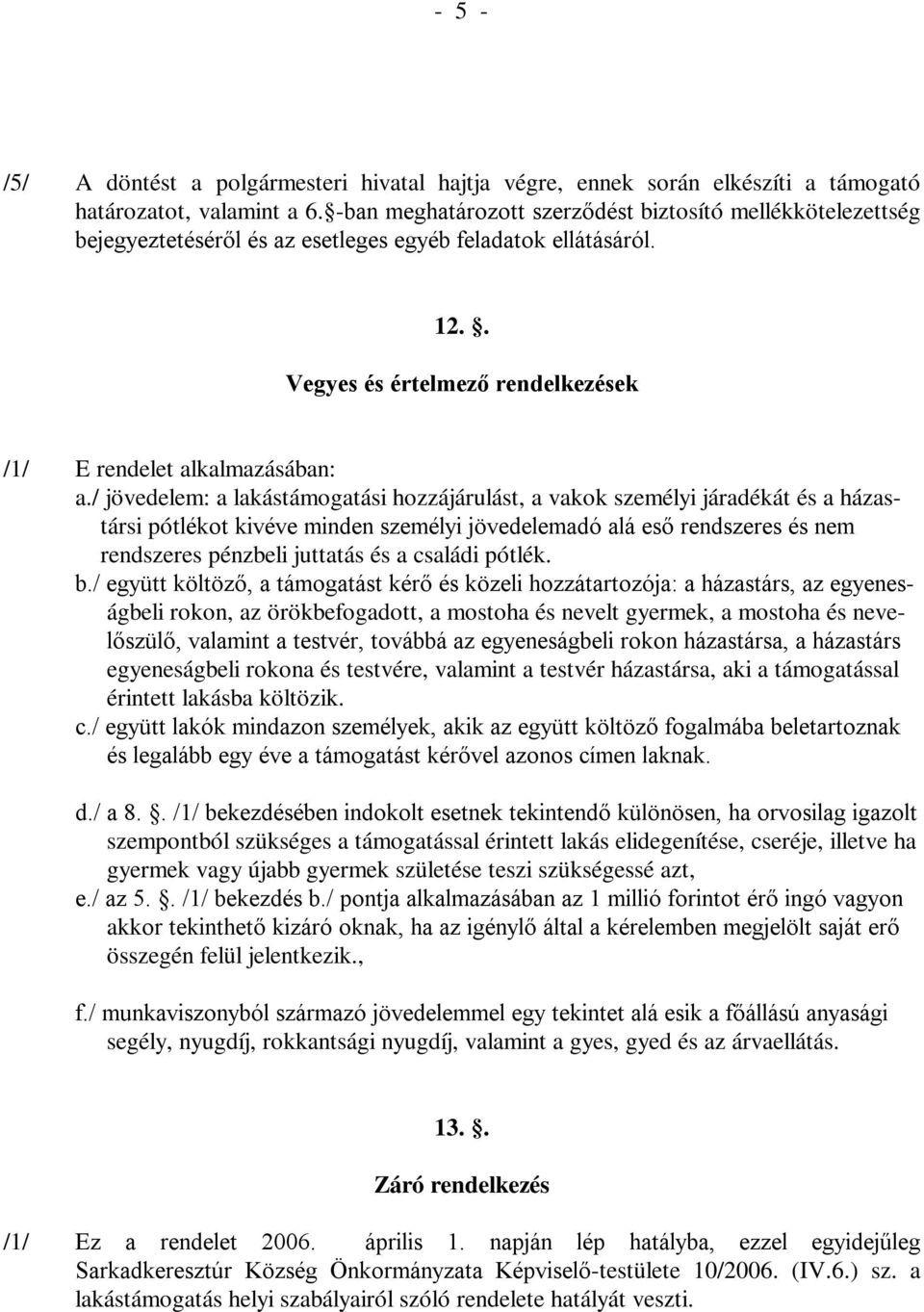 / jövedelem: a lakástámogatási hozzájárulást, a vakok személyi járadékát és a házastársi pótlékot kivéve minden személyi jövedelemadó alá eső rendszeres és nem rendszeres pénzbeli juttatás és a