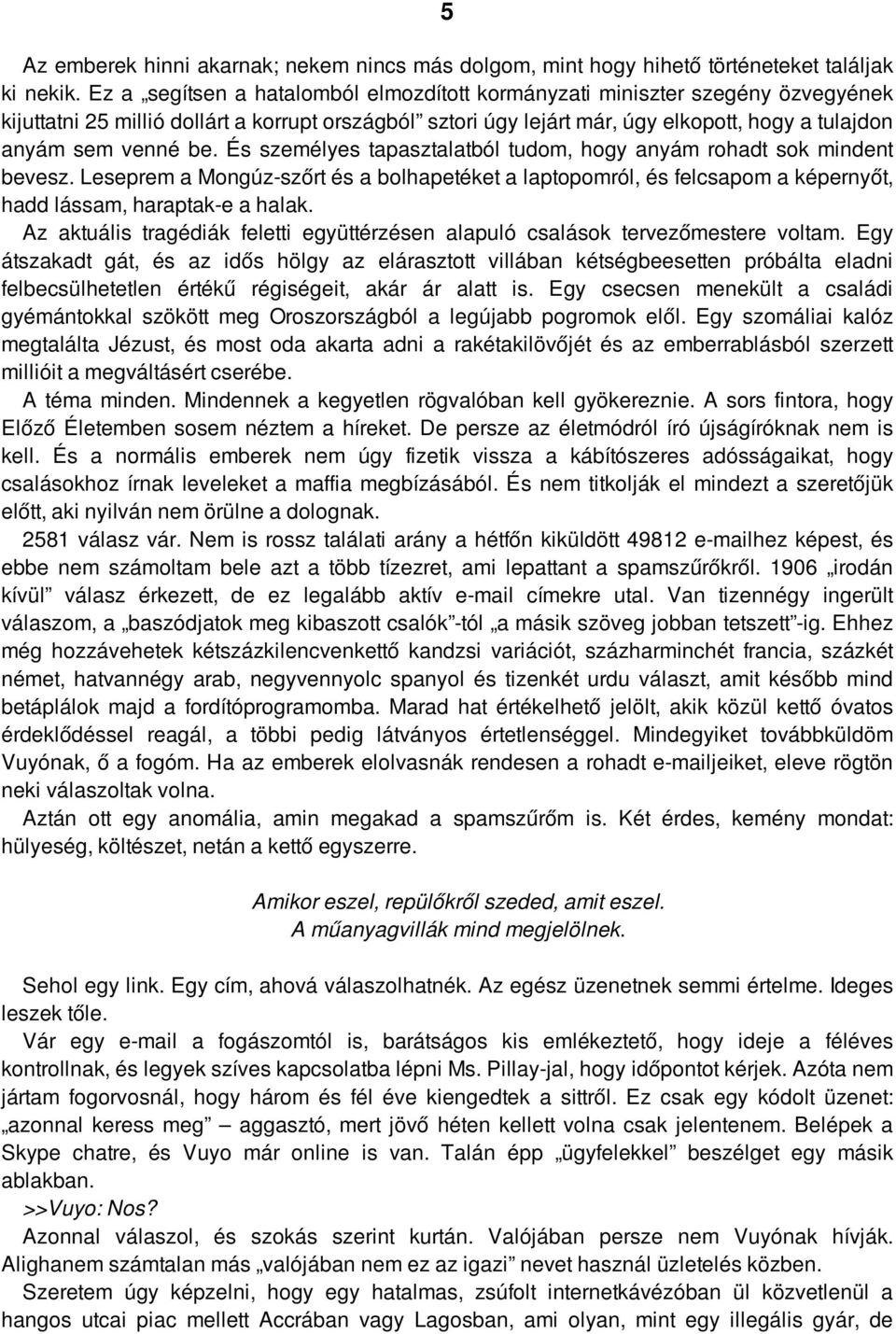 be. És személyes tapasztalatból tudom, hogy anyám rohadt sok mindent bevesz. Leseprem a Mongúz-szőrt és a bolhapetéket a laptopomról, és felcsapom a képernyőt, hadd lássam, haraptak-e a halak.