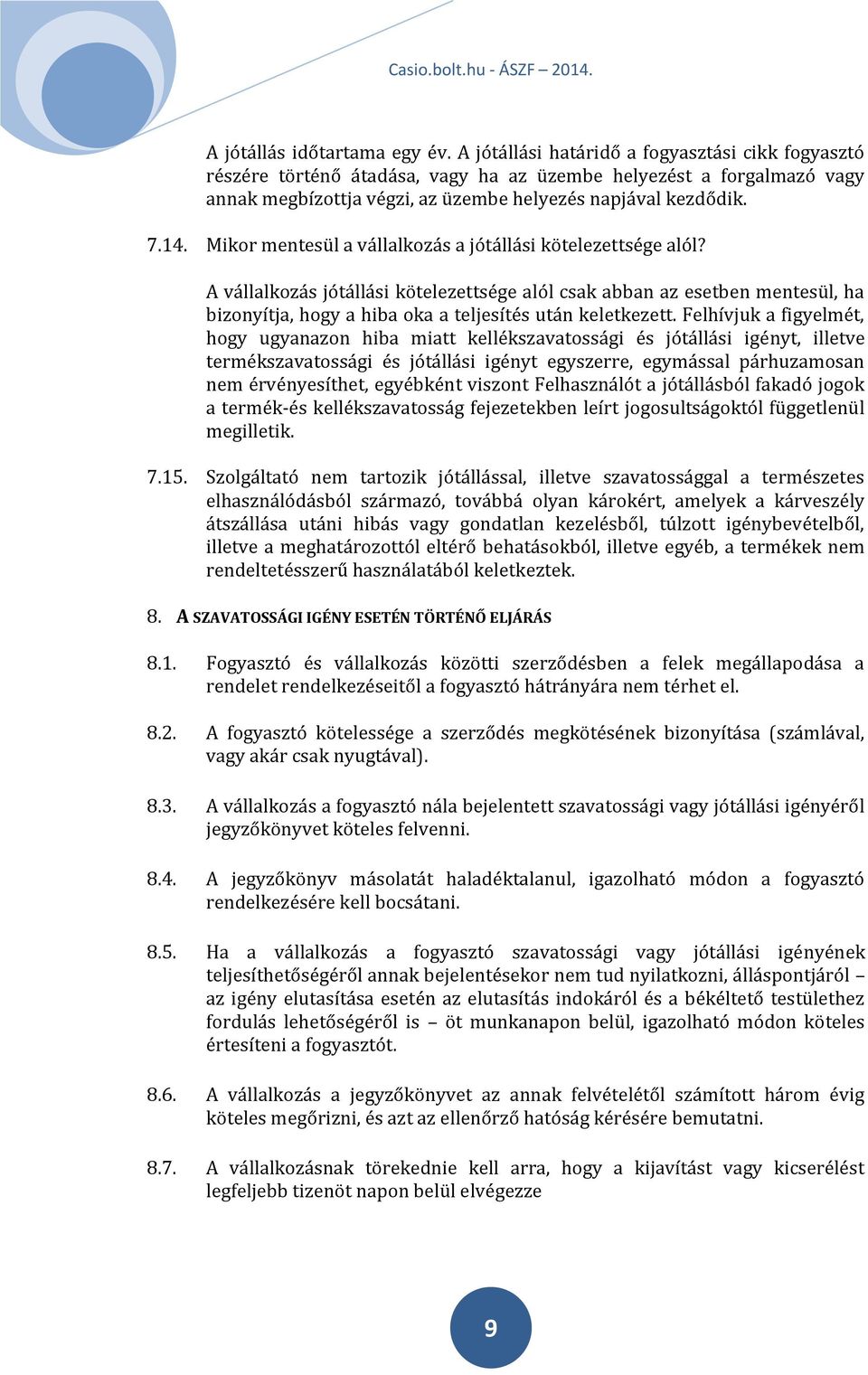 Mikor mentesül a vállalkozás a jótállási kötelezettsége alól? A vállalkozás jótállási kötelezettsége alól csak abban az esetben mentesül, ha bizonyítja, hogy a hiba oka a teljesítés után keletkezett.