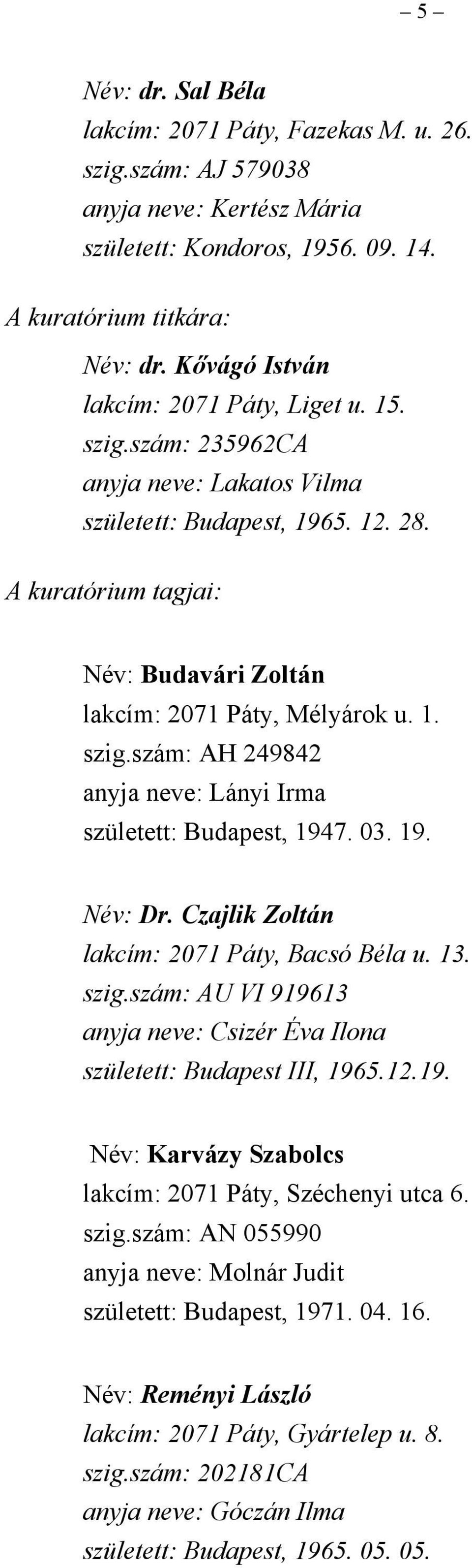 1. szig.szám: AH 249842 anyja neve: Lányi Irma született: Budapest, 1947. 03. 19. Név: Dr. Czajlik Zoltán lakcím: 2071 Páty, Bacsó Béla u. 13. szig.szám: AU VI 919613 anyja neve: Csizér Éva Ilona született: Budapest III, 1965.