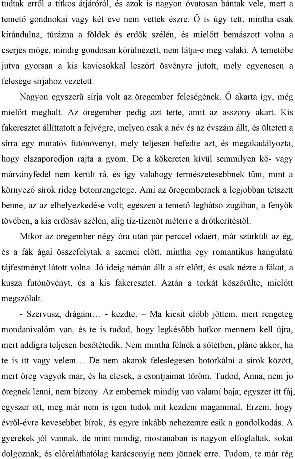 A temetőbe jutva gyorsan a kis kavicsokkal leszórt ösvényre jutott, mely egyenesen a felesége sírjához vezetett. Nagyon egyszerű sírja volt az öregember feleségének. Ő akarta így, még mielőtt meghalt.