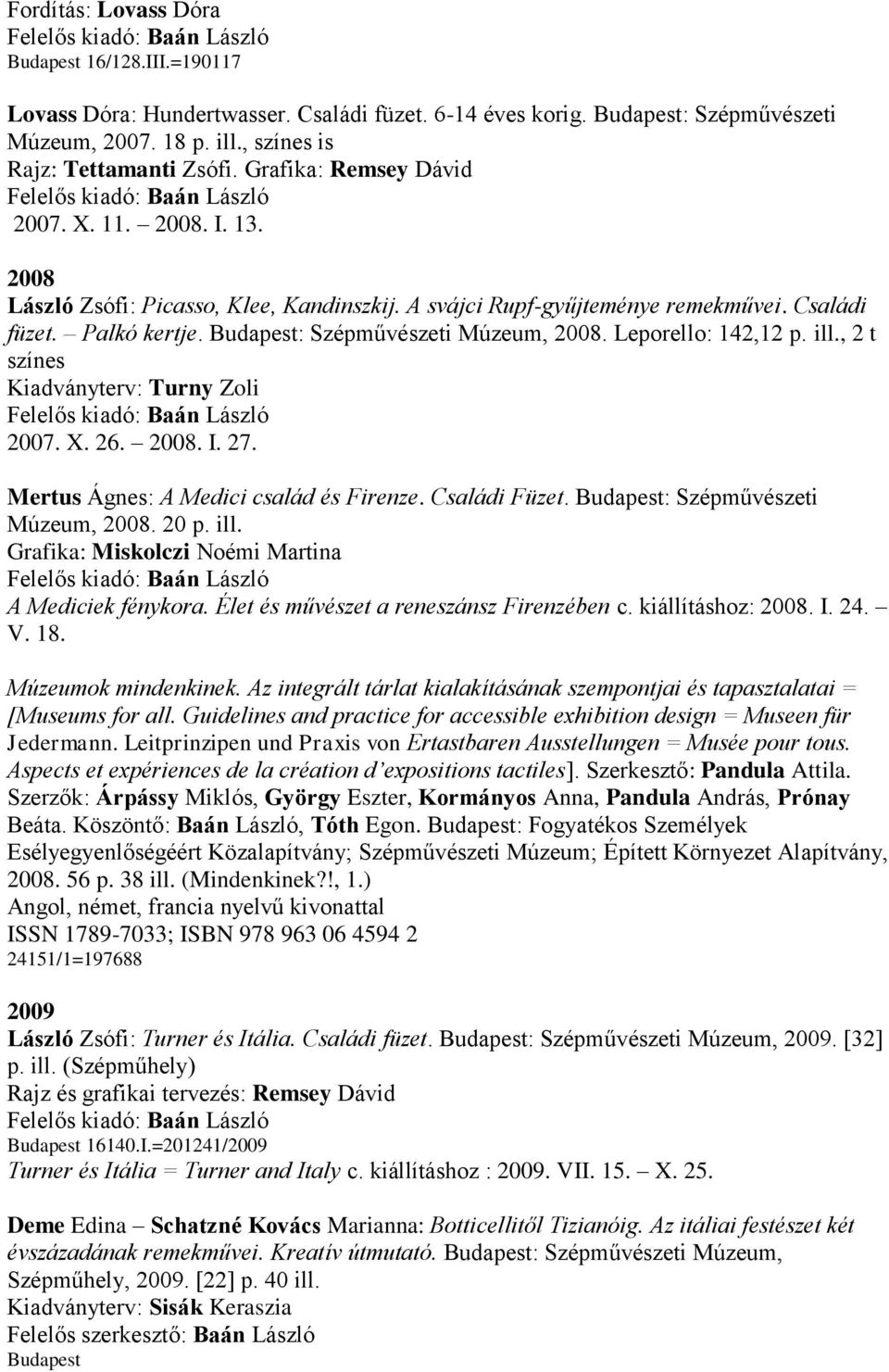 Leporello: 142,12 p. ill., 2 t színes Kiadványterv: Turny Zoli 2007. X. 26. 2008. I. 27. Mertus Ágnes: A Medici család és Firenze. Családi Füzet. Budapest: Szépművészeti Múzeum, 2008. 20 p. ill. Grafika: Miskolczi Noémi Martina A Mediciek fénykora.