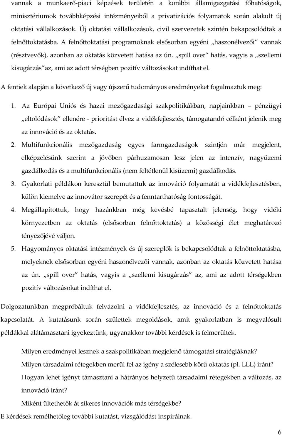 A felnőttoktatási programoknak elsősorban egyéni haszonélvezői vannak (résztvevők), azonban az oktatás közvetett hatása az ún.