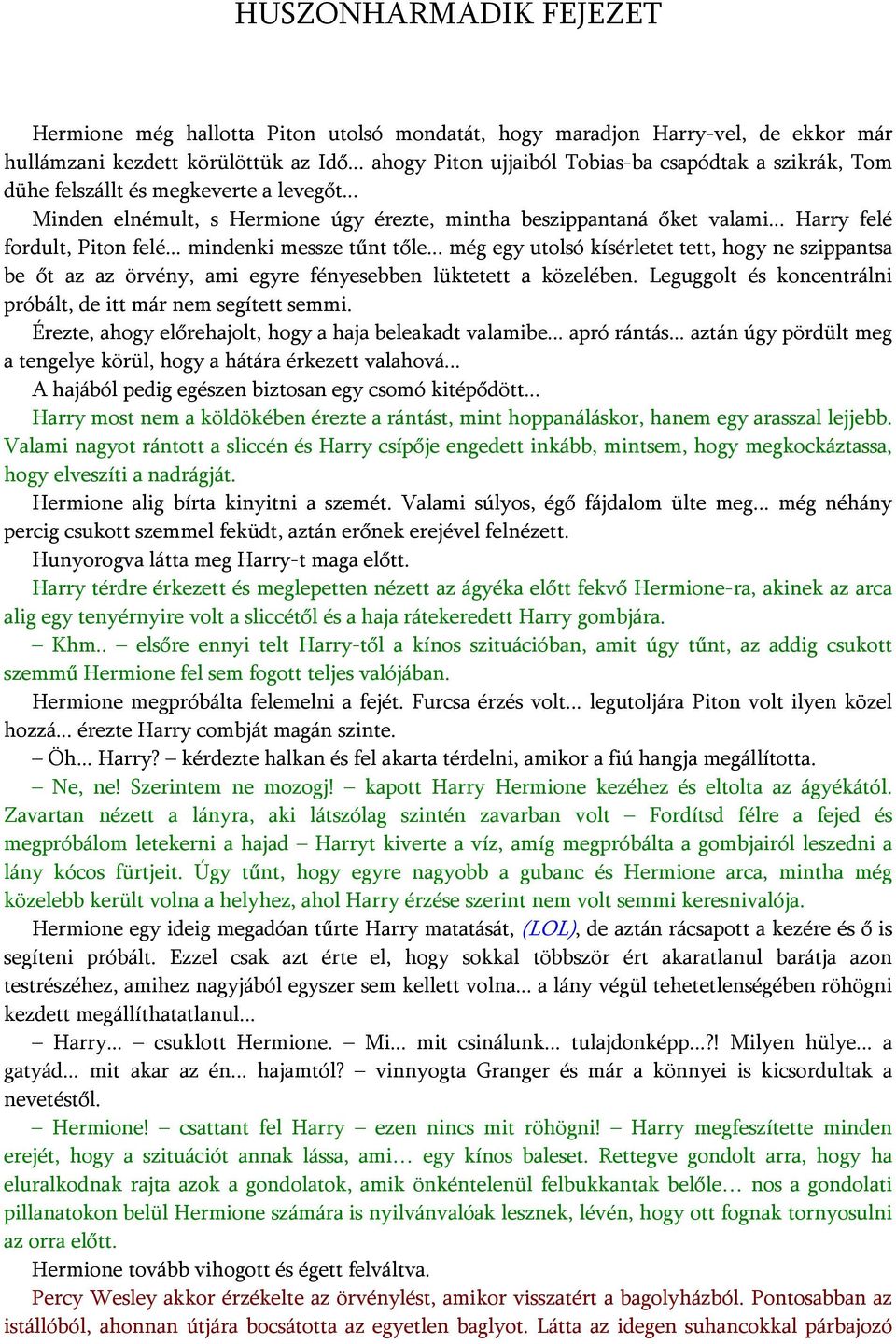 .. Harry felé fordult, Piton felé... mindenki messze tűnt tőle... még egy utolsó kísérletet tett, hogy ne szippantsa be őt az az örvény, ami egyre fényesebben lüktetett a közelében.