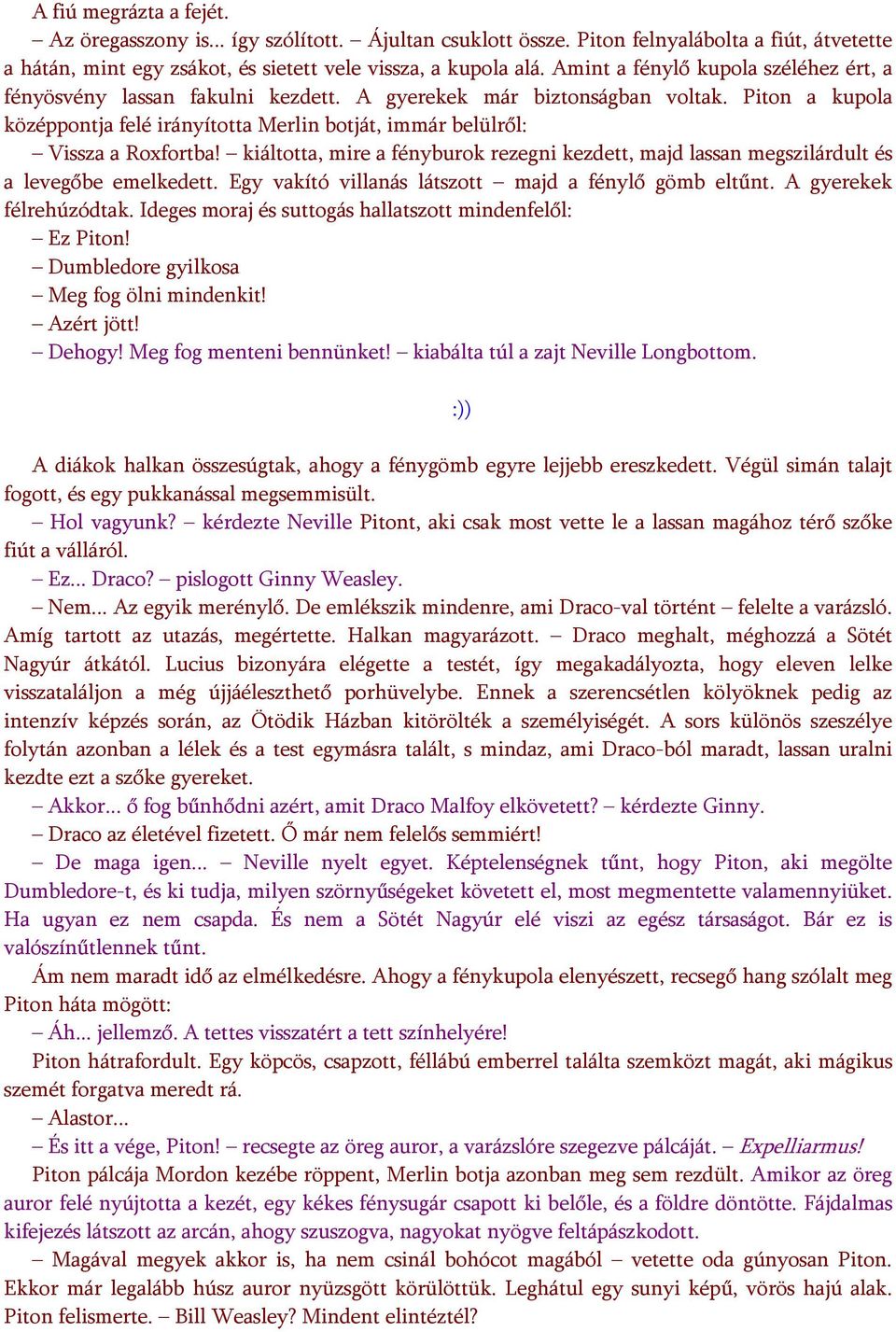 Piton a kupola középpontja felé irányította Merlin botját, immár belülről: Vissza a Roxfortba! kiáltotta, mire a fényburok rezegni kezdett, majd lassan megszilárdult és a levegőbe emelkedett.