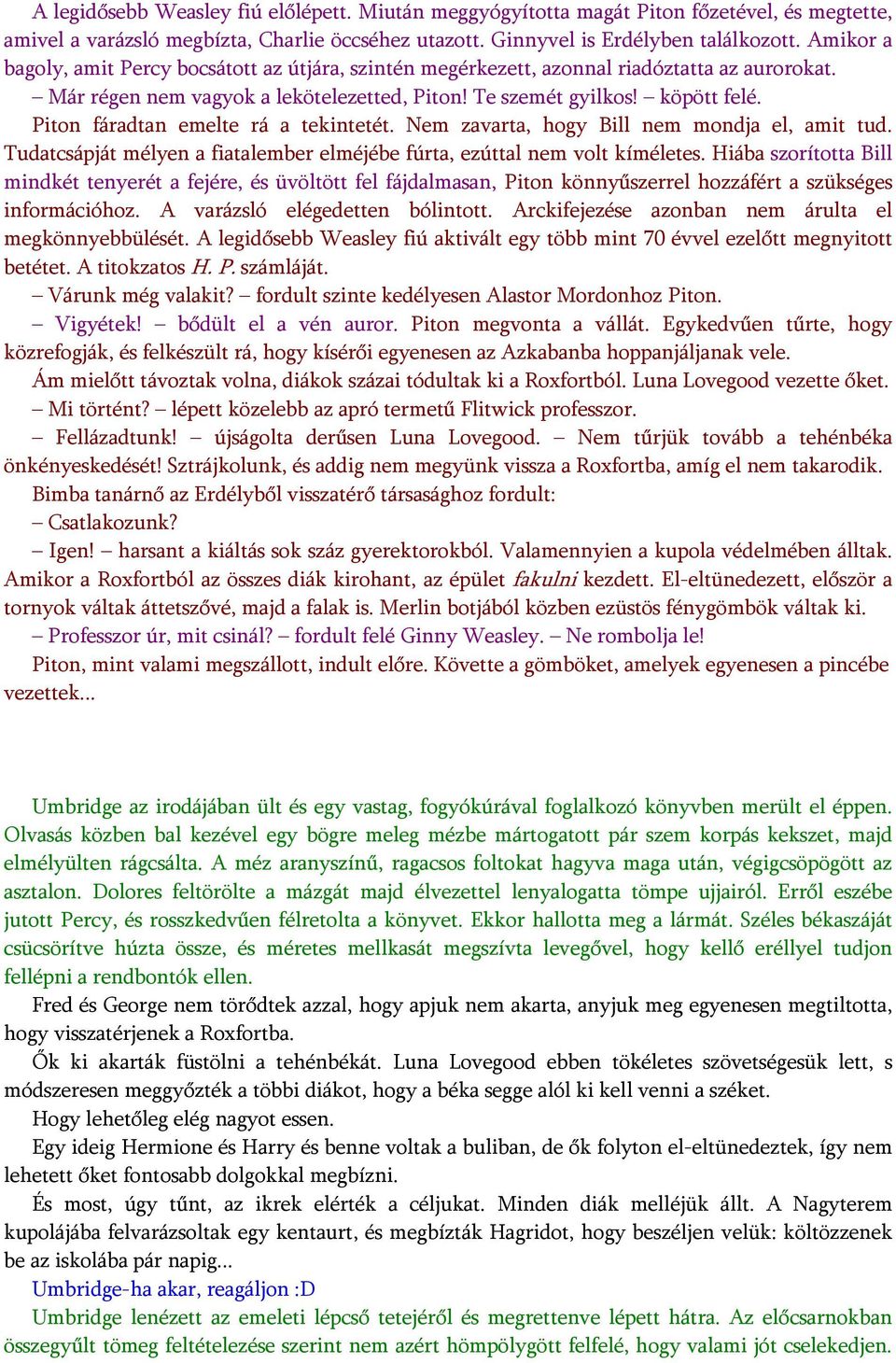 Piton fáradtan emelte rá a tekintetét. Nem zavarta, hogy Bill nem mondja el, amit tud. Tudatcsápját mélyen a fiatalember elméjébe fúrta, ezúttal nem volt kíméletes.